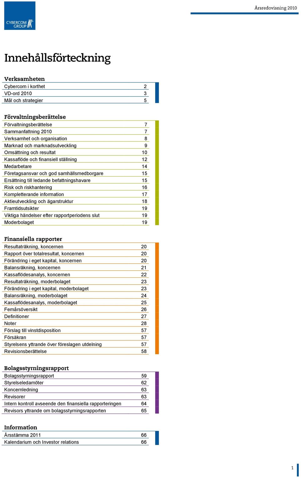 Aktieutveckling och ägarstruktur 18 Framtidsutsikter 19 Viktiga händelser efter rapportperiodens slut 19 Moderbolaget 19 Resultaträkning, koncernen 20 Rapport över totalresultat, koncernen 20