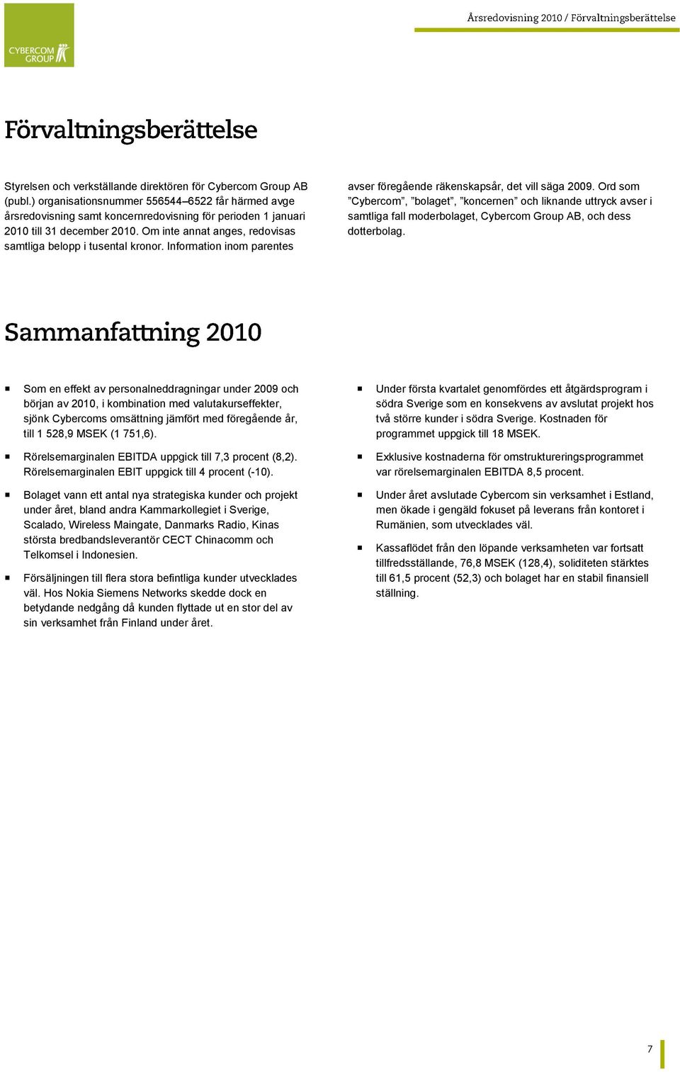 Om inte annat anges, redovisas samtliga belopp i tusental kronor. Information inom parentes avser föregående räkenskapsår, det vill säga 2009.