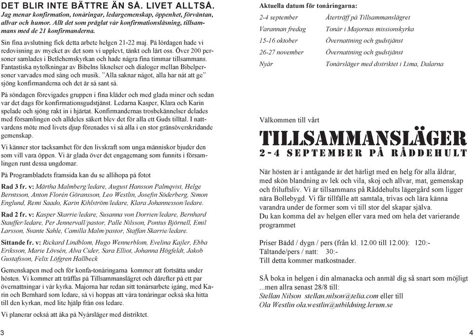 På lördagen hade vi redovisning av mycket av det som vi upplevt, tänkt och lärt oss. Över 200 personer samlades i Betlehemskyrkan och hade några fina timmar tillsammans.