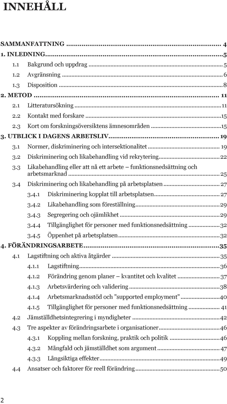 .. 22 3.3 Likabehandling eller att nå ett arbete funktionsnedsättning och arbetsmarknad... 25 3.4 Diskriminering och likabehandling på arbetsplatsen... 27 3.4.1 Diskriminering kopplat till arbetsplatsen.