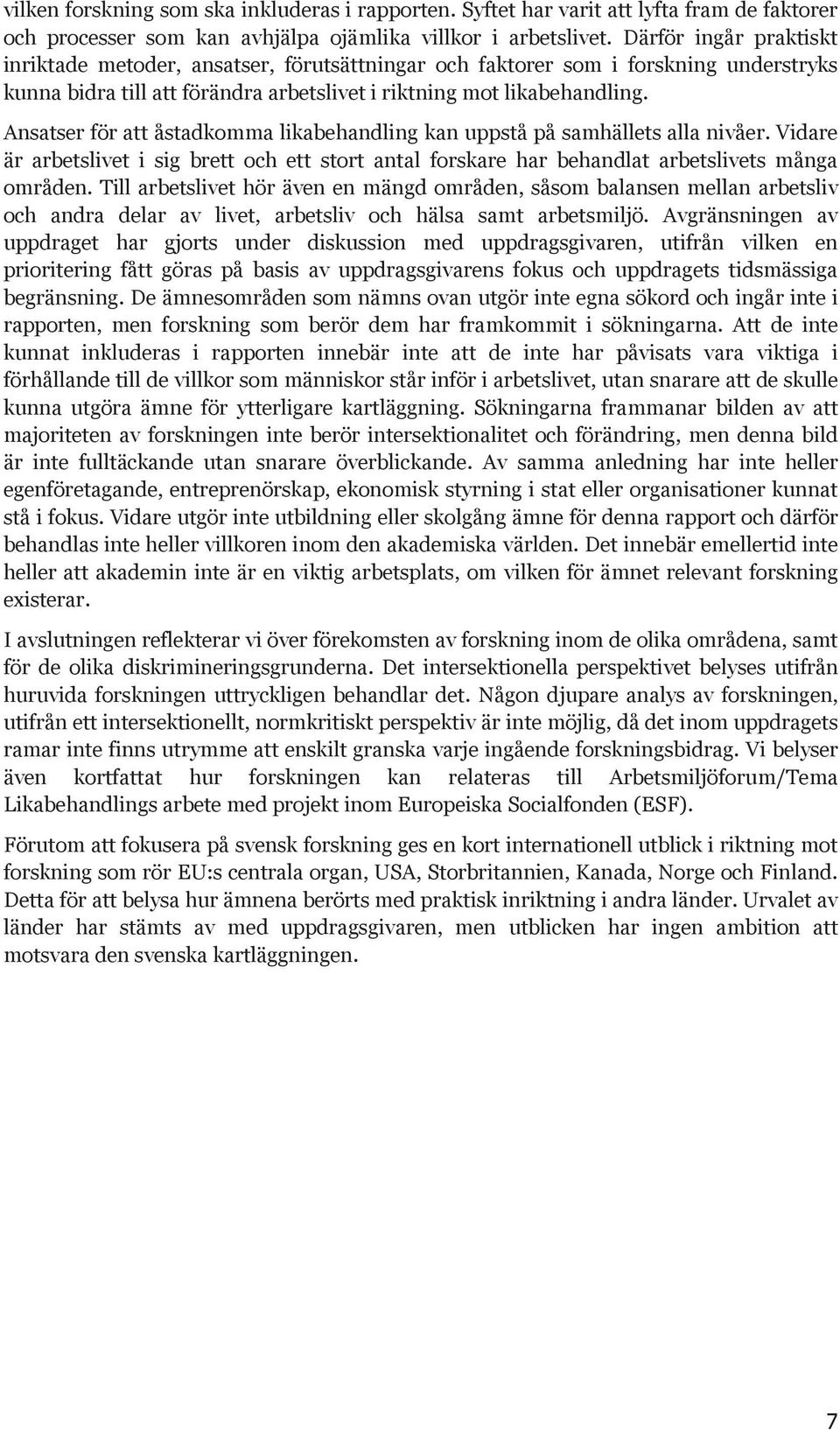 Ansatser för att åstadkomma likabehandling kan uppstå på samhällets alla nivåer. Vidare är arbetslivet i sig brett och ett stort antal forskare har behandlat arbetslivets många områden.