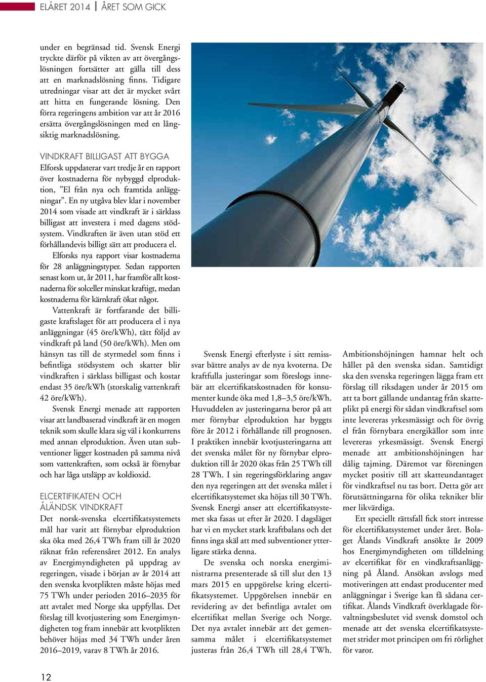 VINDKRAFT BILLIGAST ATT BYGGA Elforsk uppdaterar vart tredje år en rapport över kostnaderna för nybyggd elproduktion, El från nya och framtida anläggningar.