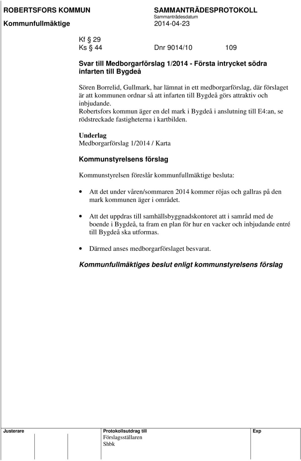 Underlag Medborgarförslag 1/2014 / Karta Kommunstyrelsens förslag Kommunstyrelsen föreslår kommunfullmäktige besluta: Att det under våren/sommaren 2014 kommer röjas och gallras på den mark kommunen