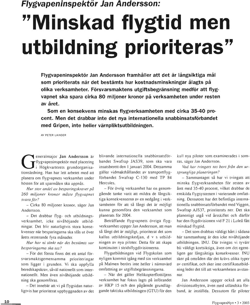 Som en konsekvens minskas flygverksamheten med cirka 35-40 procent. Men det drabbar inte det nya internationella snabbinsatsförbandet med Gripen, inte heller värnpliktsutbildningen.