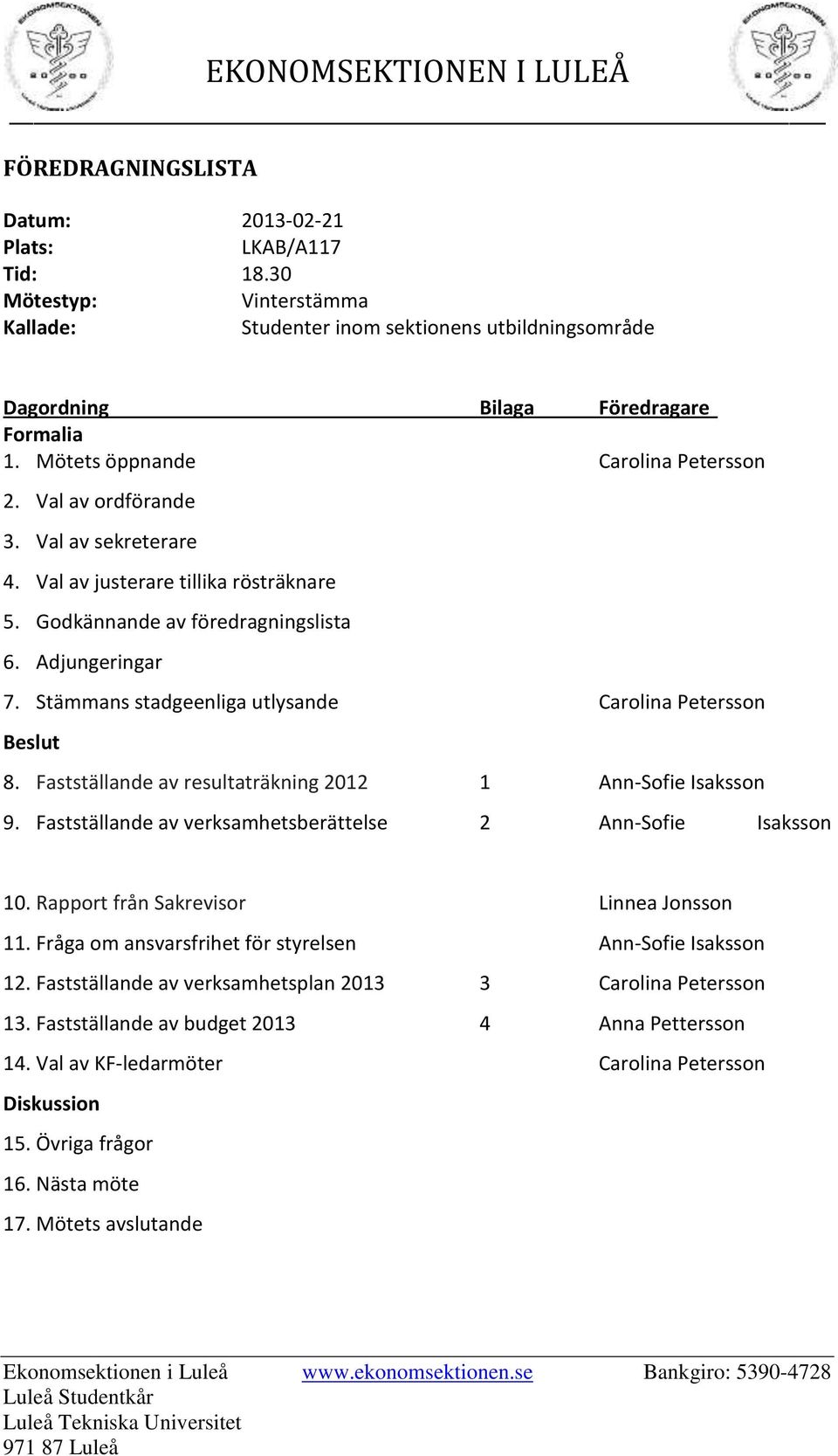 Stämmans stadgeenliga utlysande Carolina Petersson Beslut 8. Fastställande av resultaträkning 2012 1 Ann-Sofie Isaksson 9. Fastställande av verksamhetsberättelse 2 Ann-Sofie Isaksson 10.