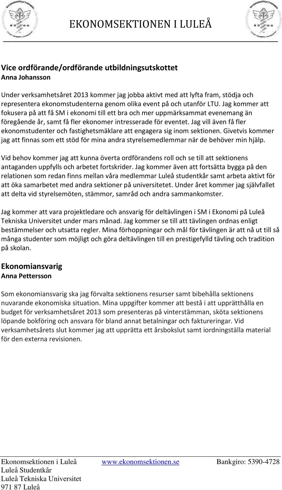 Jag vill även få fler ekonomstudenter och fastighetsmäklare att engagera sig inom sektionen. Givetvis kommer jag att finnas som ett stöd för mina andra styrelsemedlemmar när de behöver min hjälp.