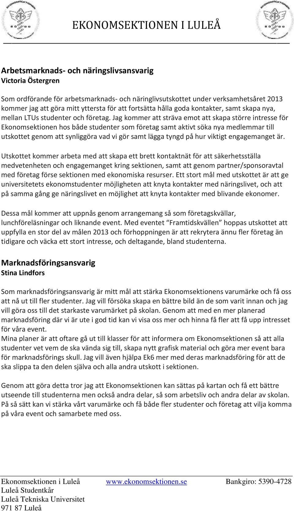 Jag kommer att sträva emot att skapa större intresse för Ekonomsektionen hos både studenter som företag samt aktivt söka nya medlemmar till utskottet genom att synliggöra vad vi gör samt lägga tyngd