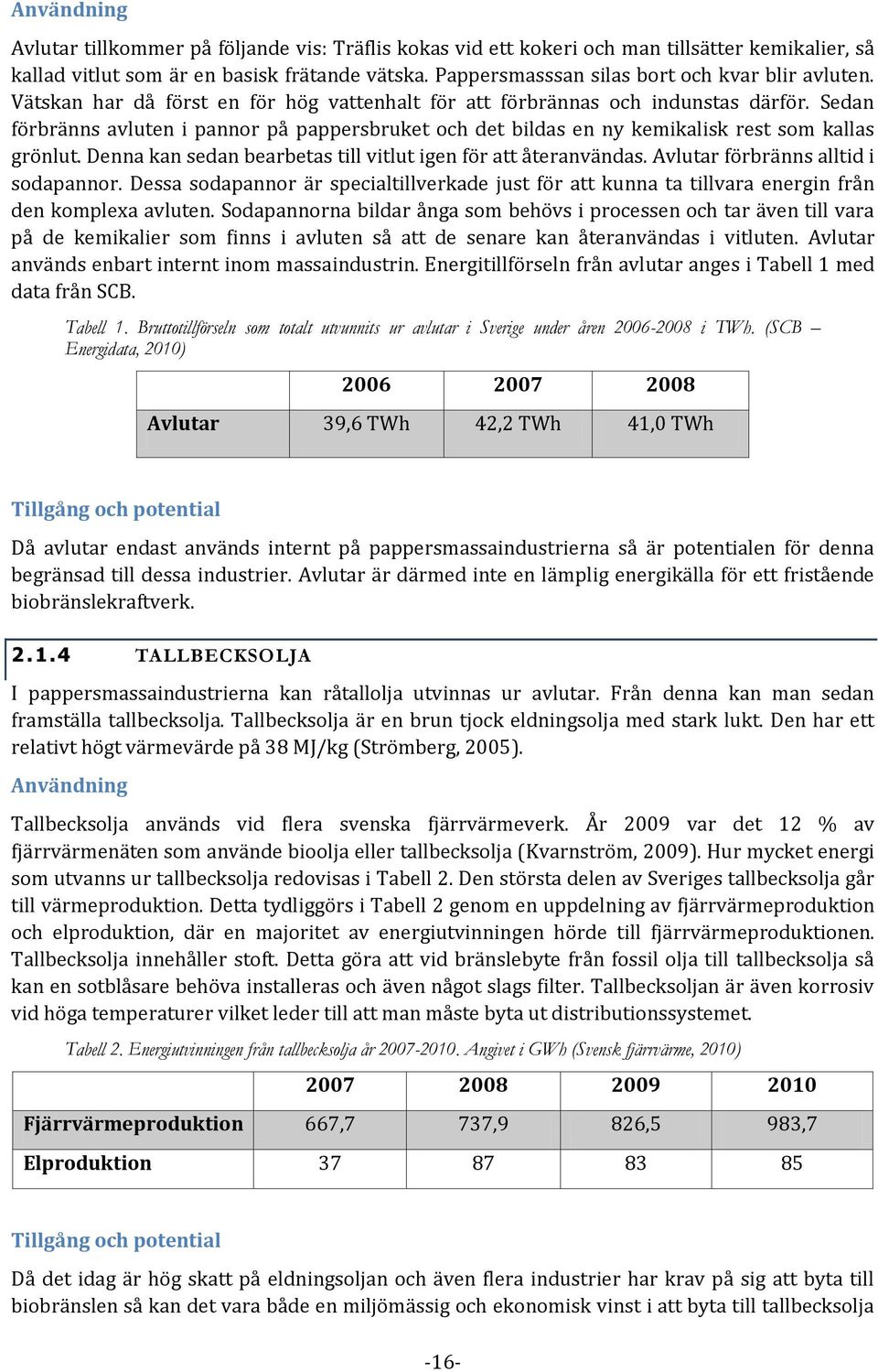 Sedan förbränns avluten i pannor på pappersbruket och det bildas en ny kemikalisk rest som kallas grönlut. Denna kan sedan bearbetas till vitlut igen för att återanvändas.