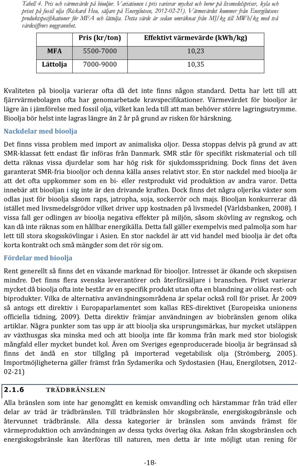 Pris (kr/ton) Effektivt värmevärde (kwh/kg) MFA 5500-7000 10,23 Lättolja 7000-9000 10,35 Kvaliteten på bioolja varierar ofta då det inte finns någon standard.