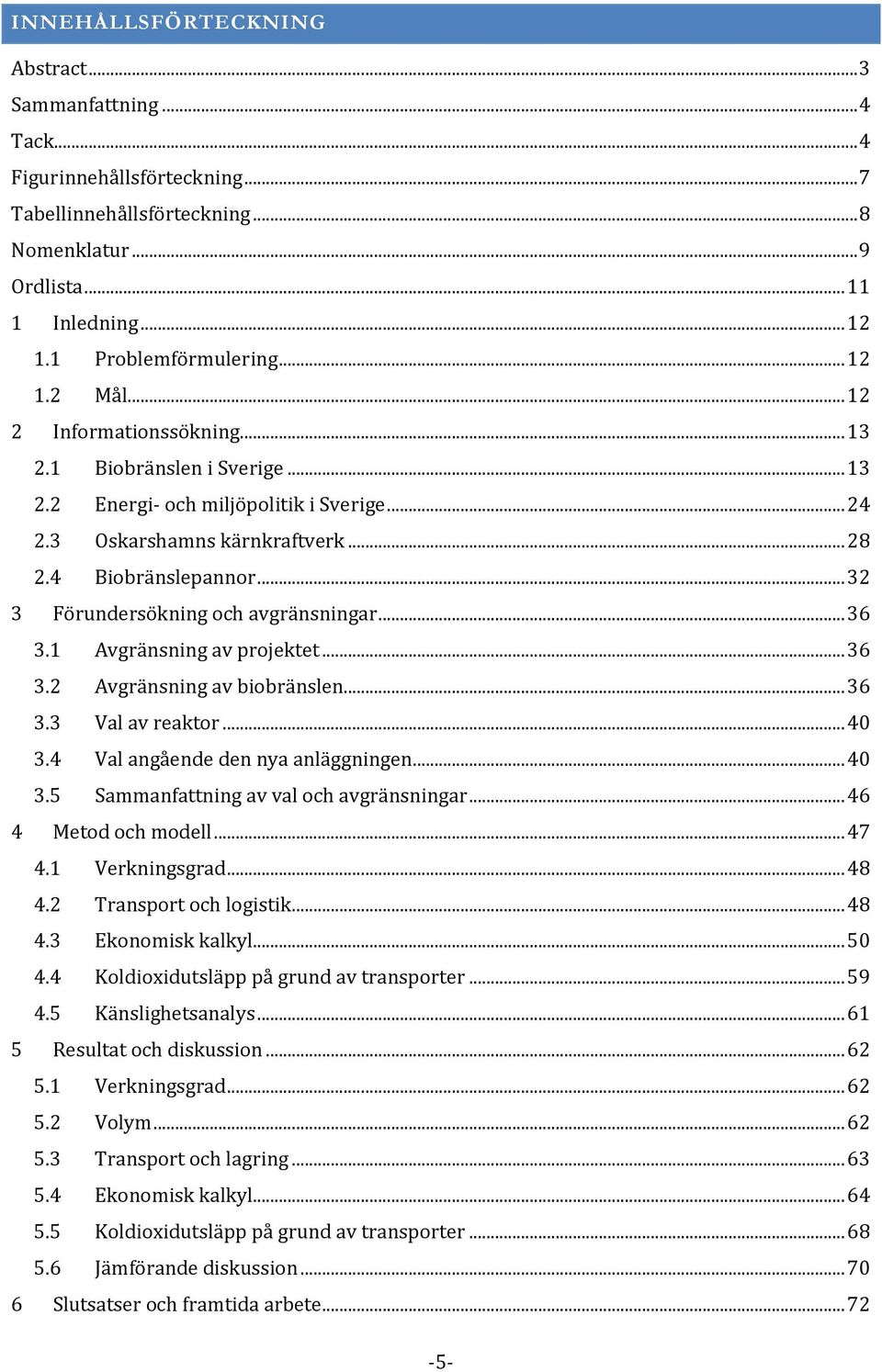 4 Biobränslepannor... 32 3 Förundersökning och avgränsningar... 36 3.1 Avgränsning av projektet... 36 3.2 Avgränsning av biobränslen... 36 3.3 Val av reaktor... 40 3.