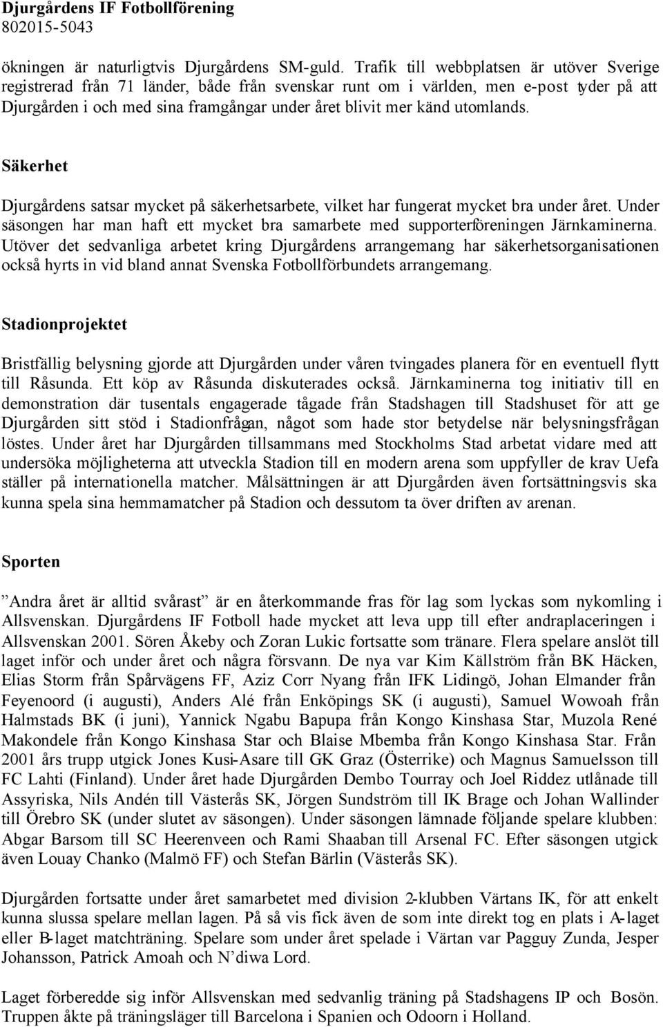 utomlands. Säkerhet Djurgårdens satsar mycket på säkerhetsarbete, vilket har fungerat mycket bra under året. Under säsongen har man haft ett mycket bra samarbete med supporterföreningen Järnkaminerna.