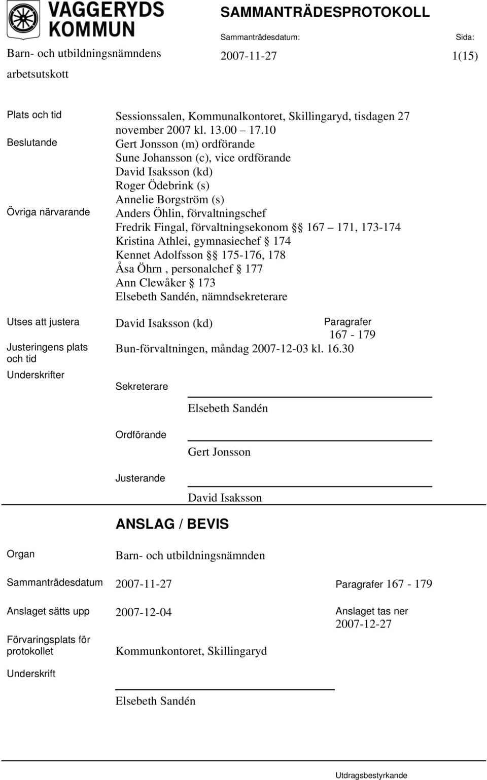 Fingal, förvaltningsekonom 167 171, 173-174 Kristina Athlei, gymnasiechef 174 Kennet Adolfsson 175-176, 178 Åsa Öhrn, personalchef 177 Ann Clewåker 173 Elsebeth Sandén, nämndsekreterare Utses att