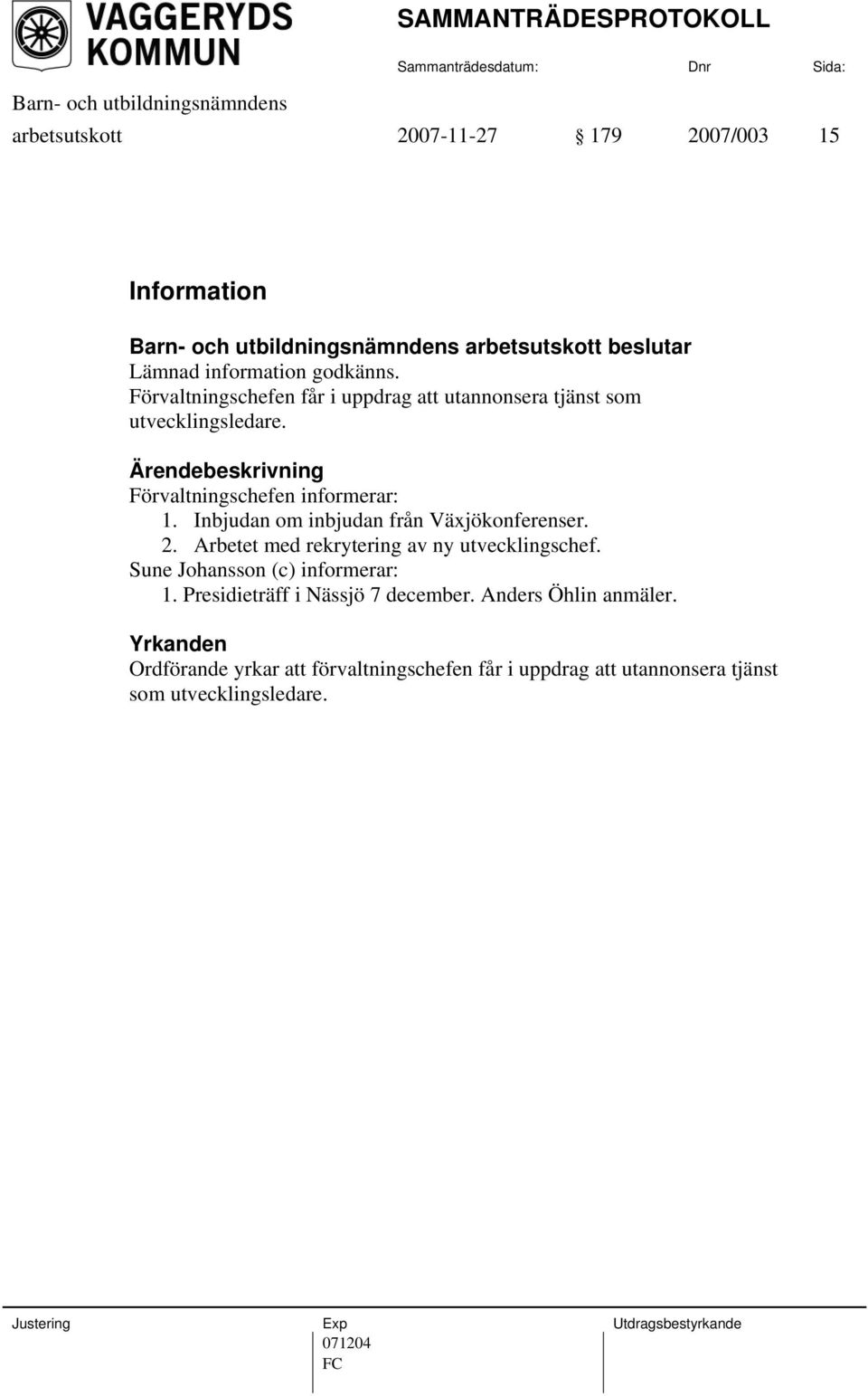 Inbjudan om inbjudan från Växjökonferenser. 2. Arbetet med rekrytering av ny utvecklingschef. Sune Johansson (c) informerar: 1.