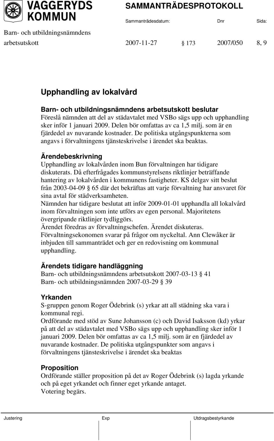 Upphandling av lokalvården inom Bun förvaltningen har tidigare diskuterats. Då efterfrågades kommunstyrelsens riktlinjer beträffande hantering av lokalvården i kommunens fastigheter.