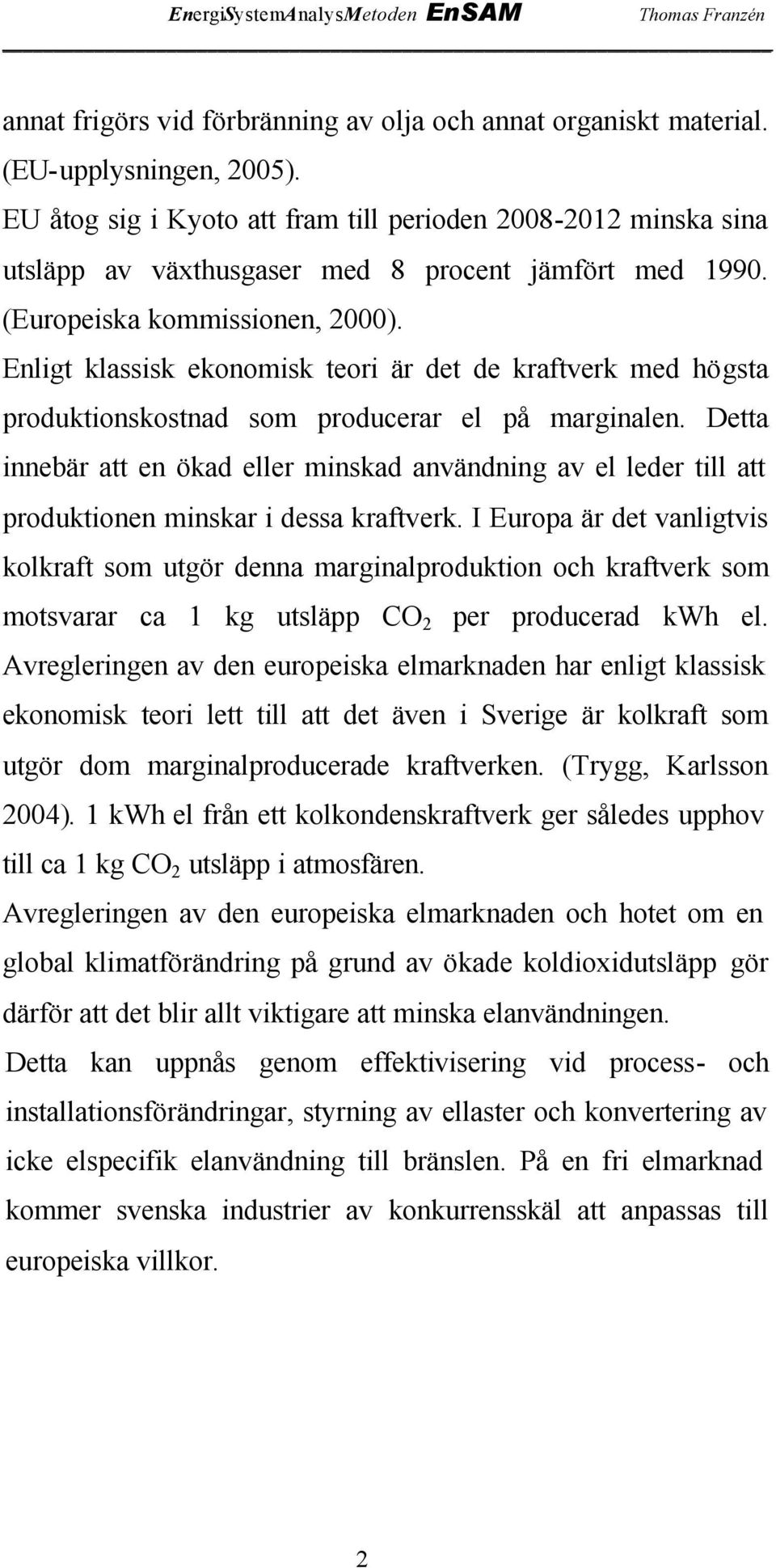 Enligt klassisk ekonomisk teori är det de kraftverk med högsta produktionskostnad som producerar el på marginalen.