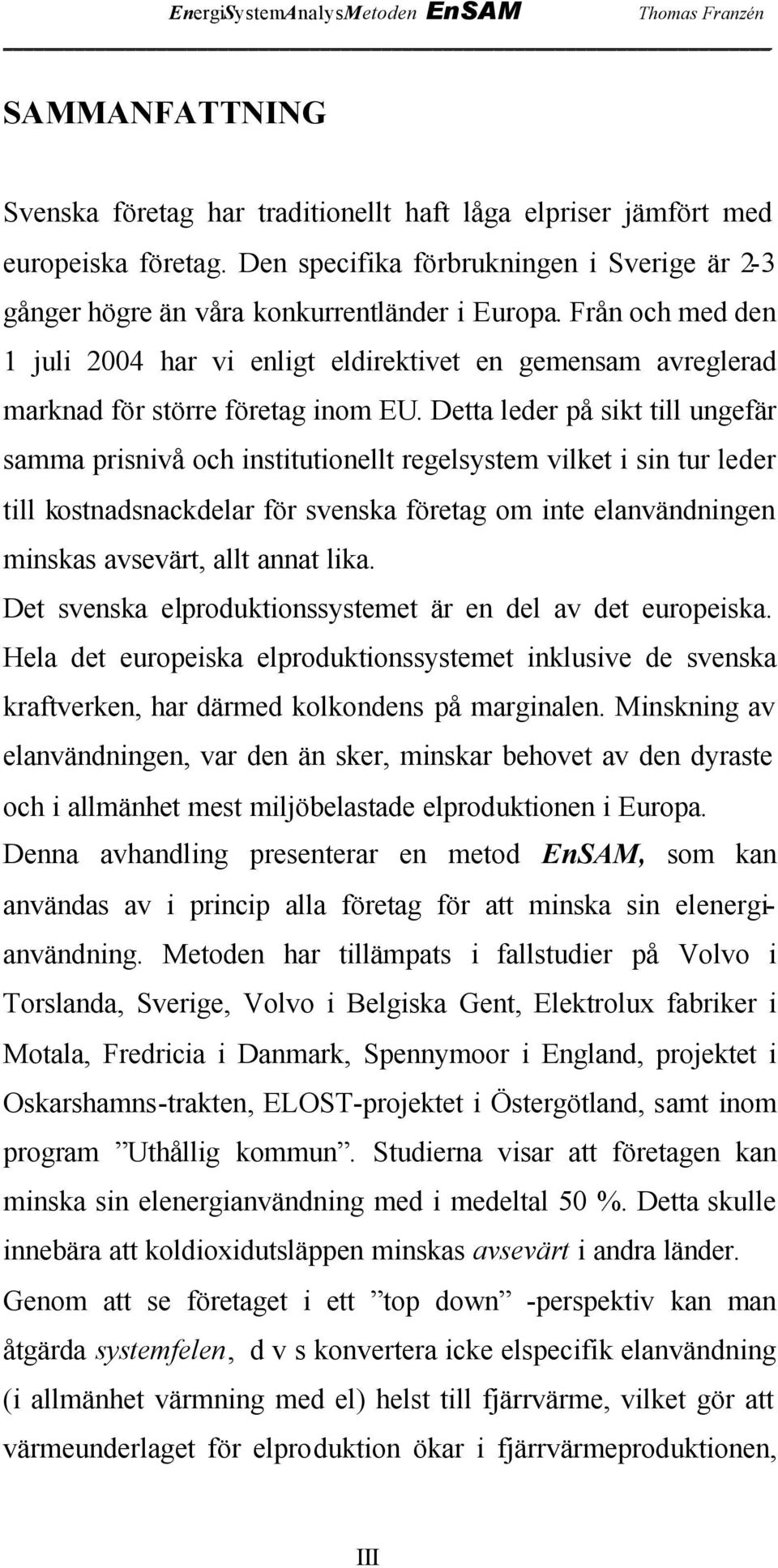 Detta leder på sikt till ungefär samma prisnivå och institutionellt regelsystem vilket i sin tur leder till kostnadsnackdelar för svenska företag om inte elanvändningen minskas avsevärt, allt annat