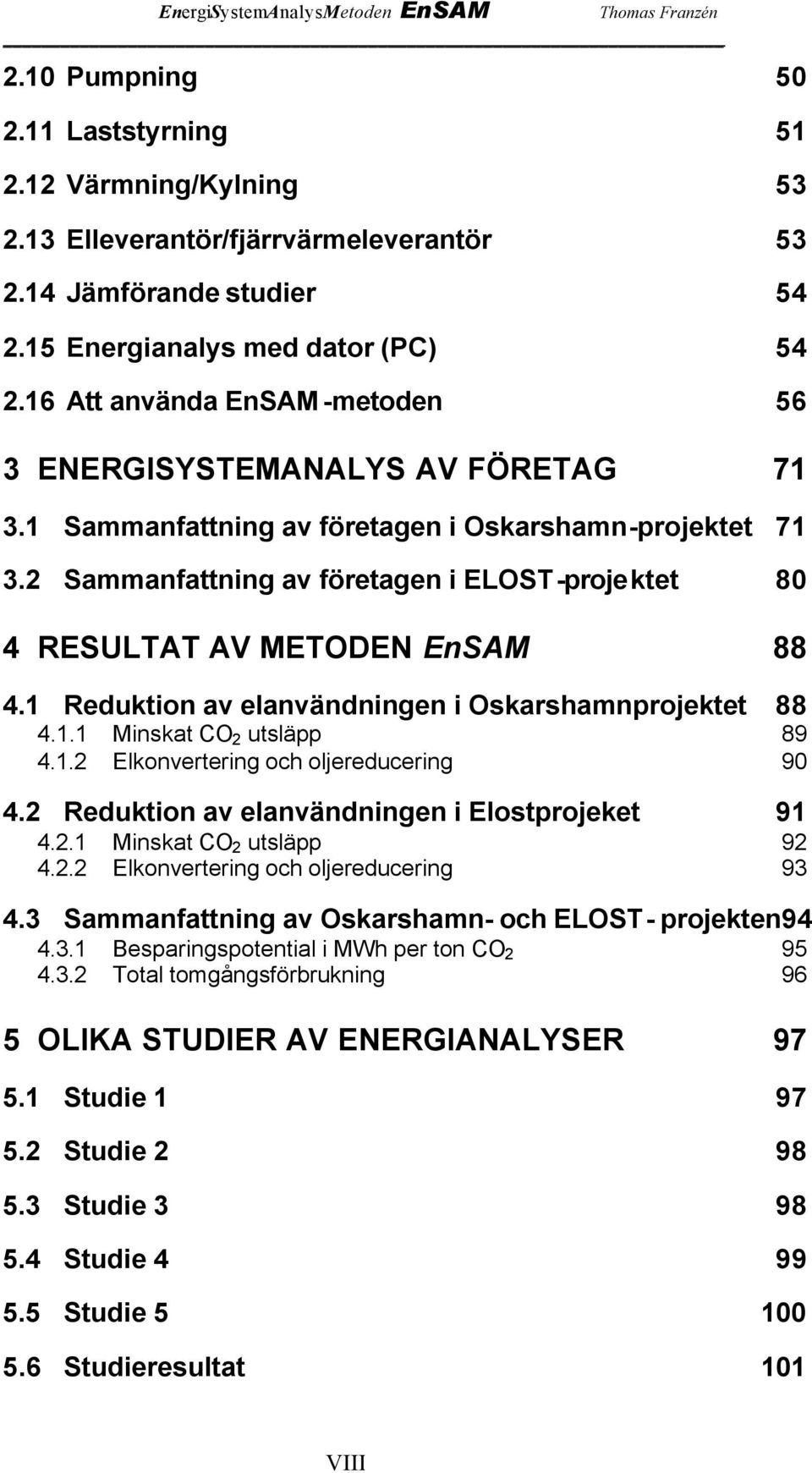 2 Sammanfattning av företagen i ELOST-projektet 80 4 RESULTAT AV METODEN EnSAM 88 4.1 Reduktion av elanvändningen i Oskarshamnprojektet 88 4.1.1 Minskat CO 2 utsläpp 89 4.1.2 Elkonvertering och oljereducering 90 4.