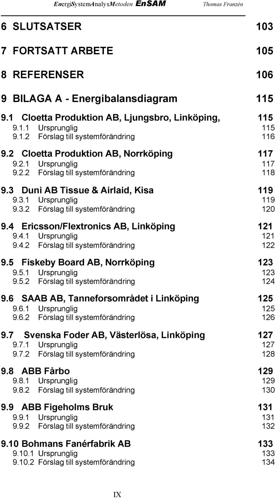 4 Ericsson/Flextronics AB, Linköping 121 9.4.1 Ursprunglig 121 9.4.2 Förslag till systemförändring 122 9.5 Fiskeby Board AB, Norrköping 123 9.5.1 Ursprunglig 123 9.5.2 Förslag till systemförändring 124 9.