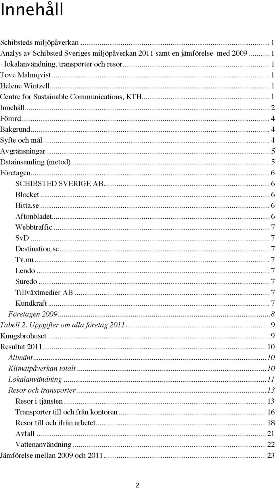 .. 6 Blocket... 6 Hitta.se... 6 Aftonbladet... 6 Webbtraffic... 7 SvD... 7 Destination.se... 7 Tv.nu... 7 Lendo... 7 Suredo... 7 Tillväxtmedier AB... 7 Kundkraft... 7 Företagen 2009... 8 Tabell 2.