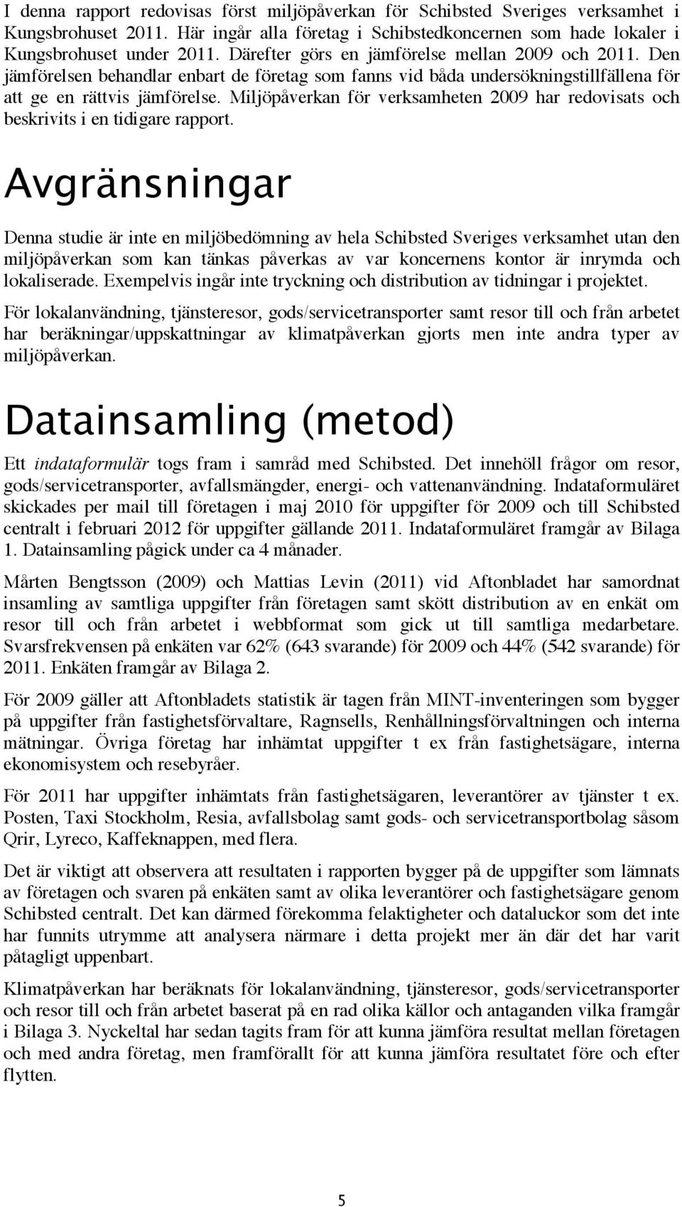 Miljöpåverkan för verksamheten 2009 har redovisats och beskrivits i en tidigare rapport.