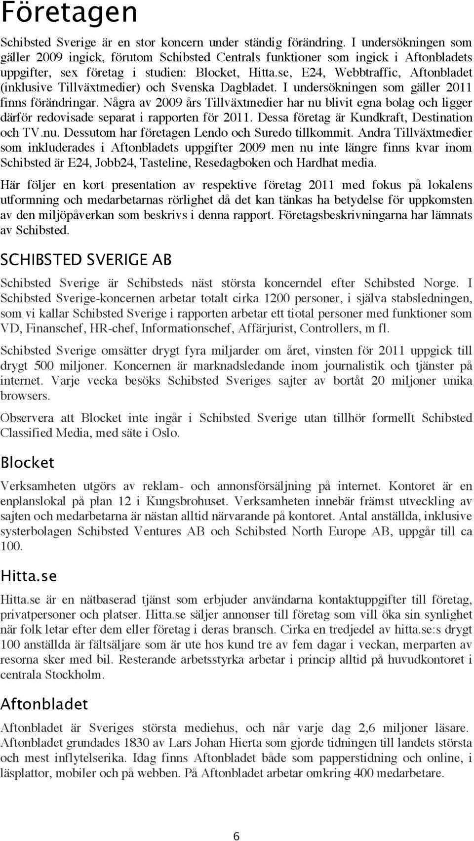 se, E24, Webbtraffic, Aftonbladet (inklusive Tillväxtmedier) och Svenska Dagbladet. I undersökningen som gäller 2011 finns förändringar.