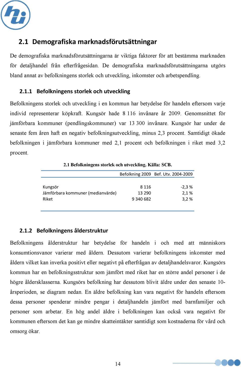 1 Befolkningens storlek och utveckling Befolkningens storlek och utveckling i en kommun har betydelse för handeln eftersom varje individ representerar köpkraft. Kungsör hade 8 116 invånare år 2009.