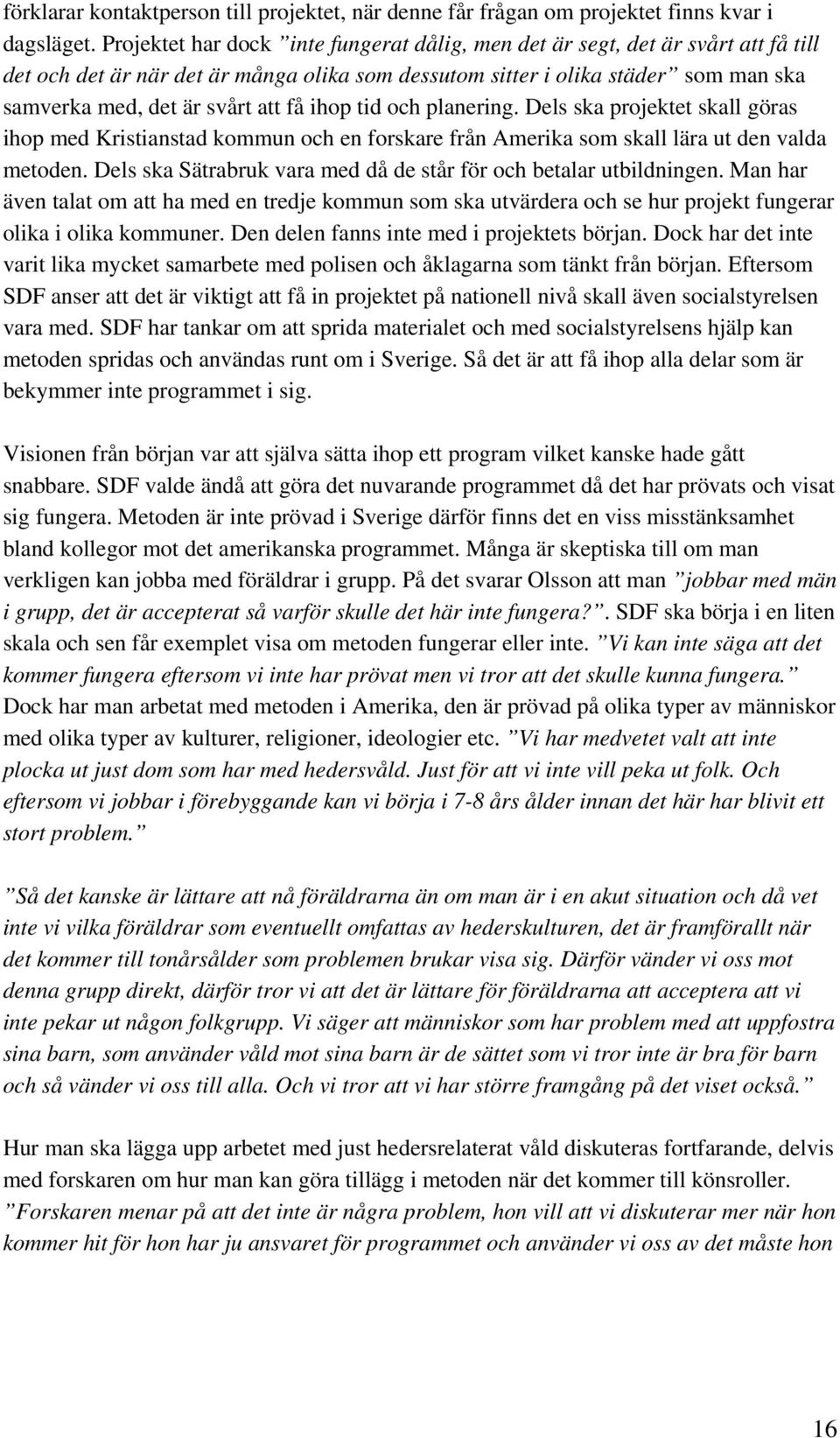 få ihop tid och planering. Dels ska projektet skall göras ihop med Kristianstad kommun och en forskare från Amerika som skall lära ut den valda metoden.