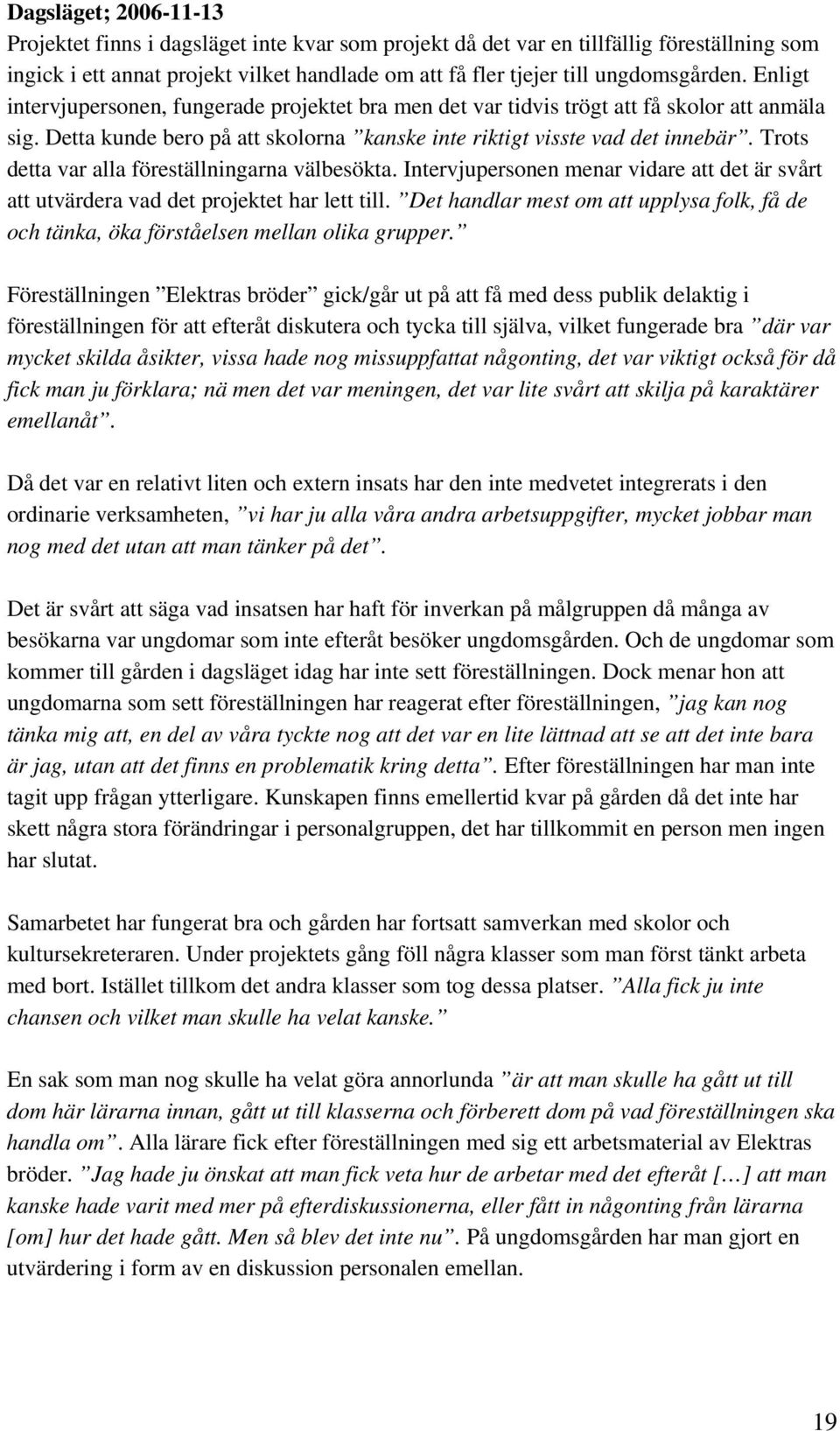 Trots detta var alla föreställningarna välbesökta. Intervjupersonen menar vidare att det är svårt att utvärdera vad det projektet har lett till.