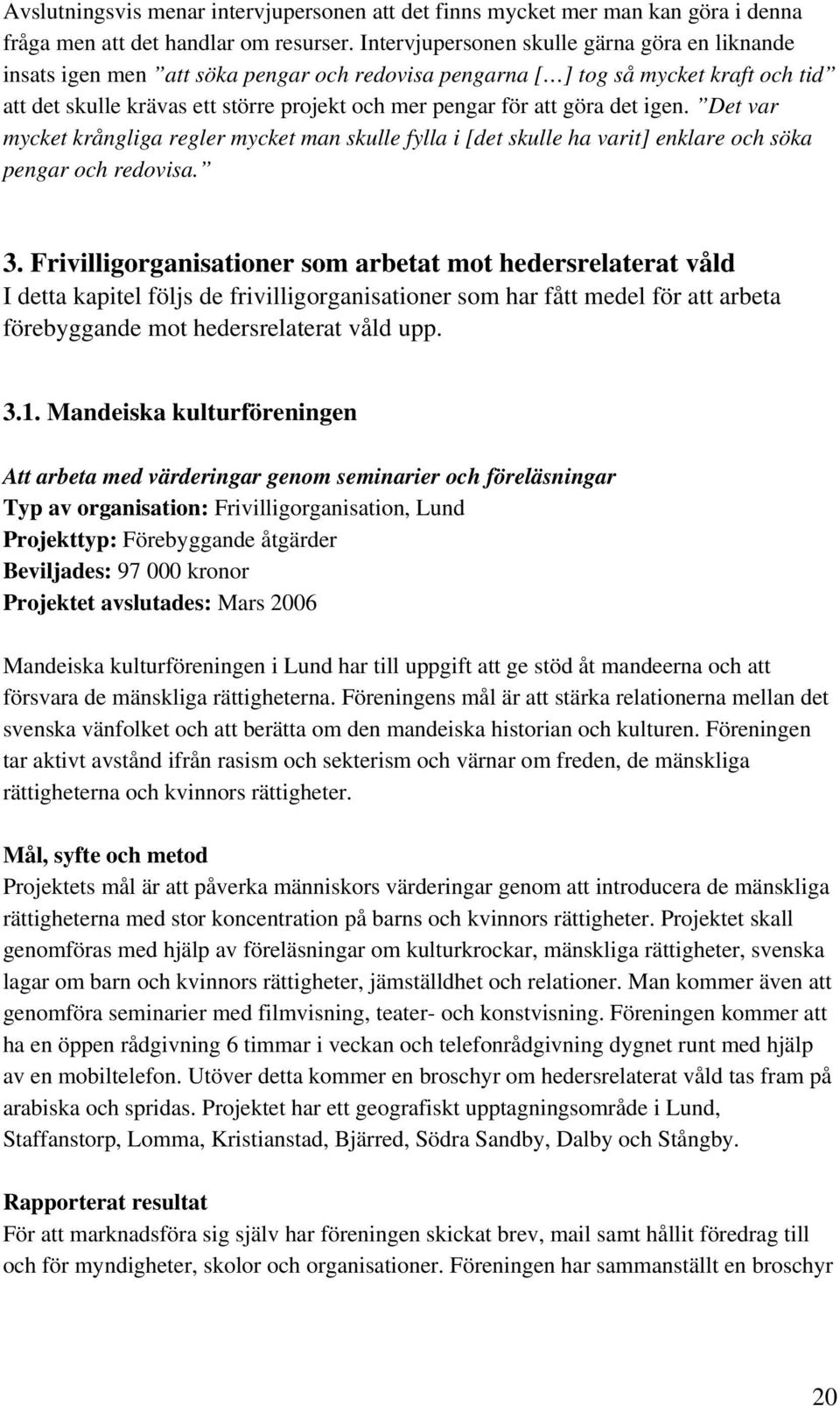 göra det igen. Det var mycket krångliga regler mycket man skulle fylla i [det skulle ha varit] enklare och söka pengar och redovisa. 3.