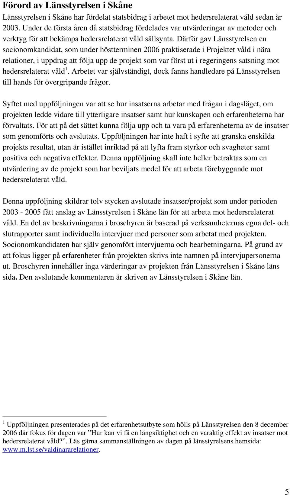 Därför gav Länsstyrelsen en socionomkandidat, som under höstterminen 2006 praktiserade i Projektet våld i nära relationer, i uppdrag att följa upp de projekt som var först ut i regeringens satsning