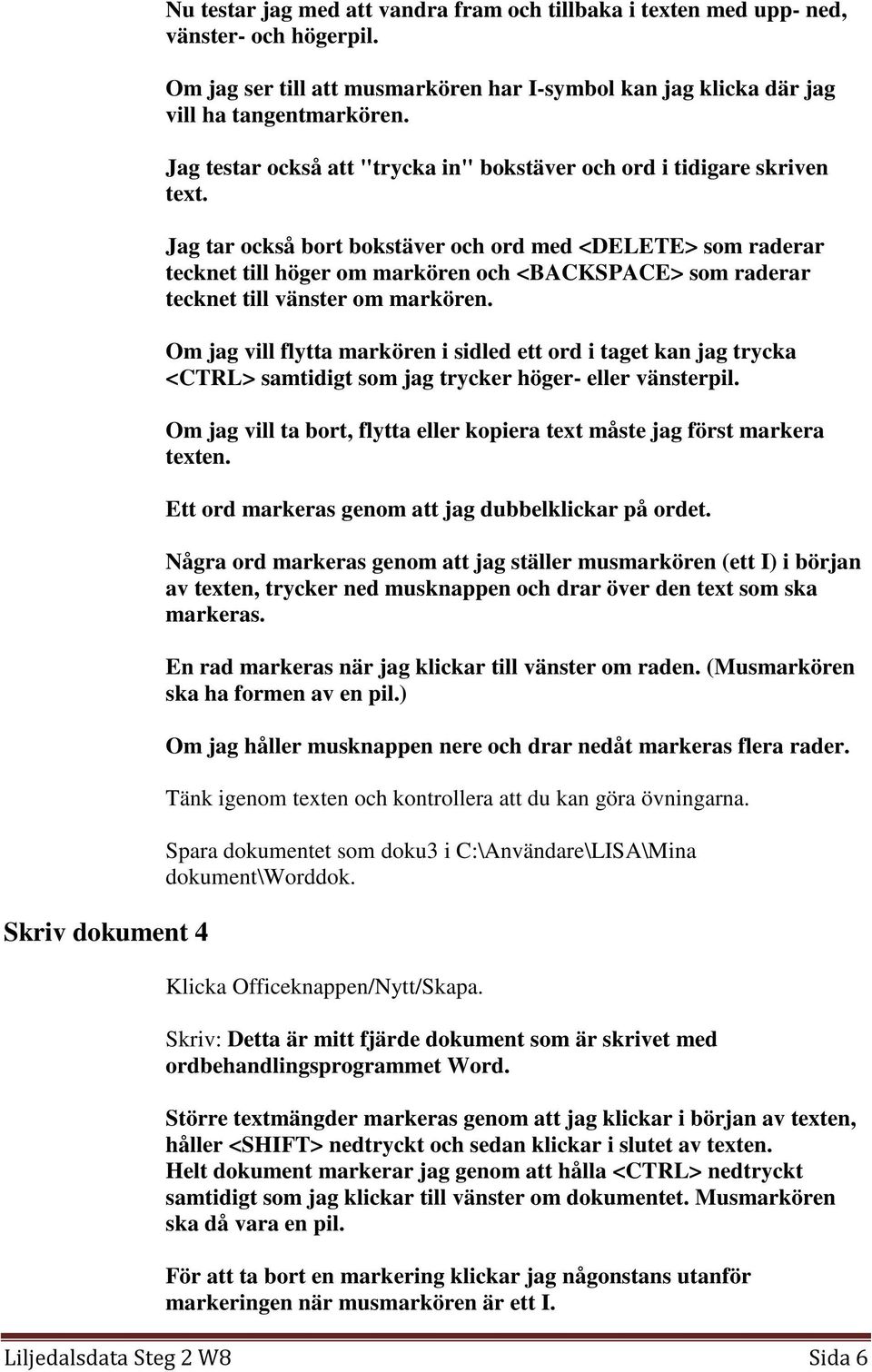 Jag tar också bort bokstäver och ord med <DELETE> som raderar tecknet till höger om markören och <BACKSPACE> som raderar tecknet till vänster om markören.