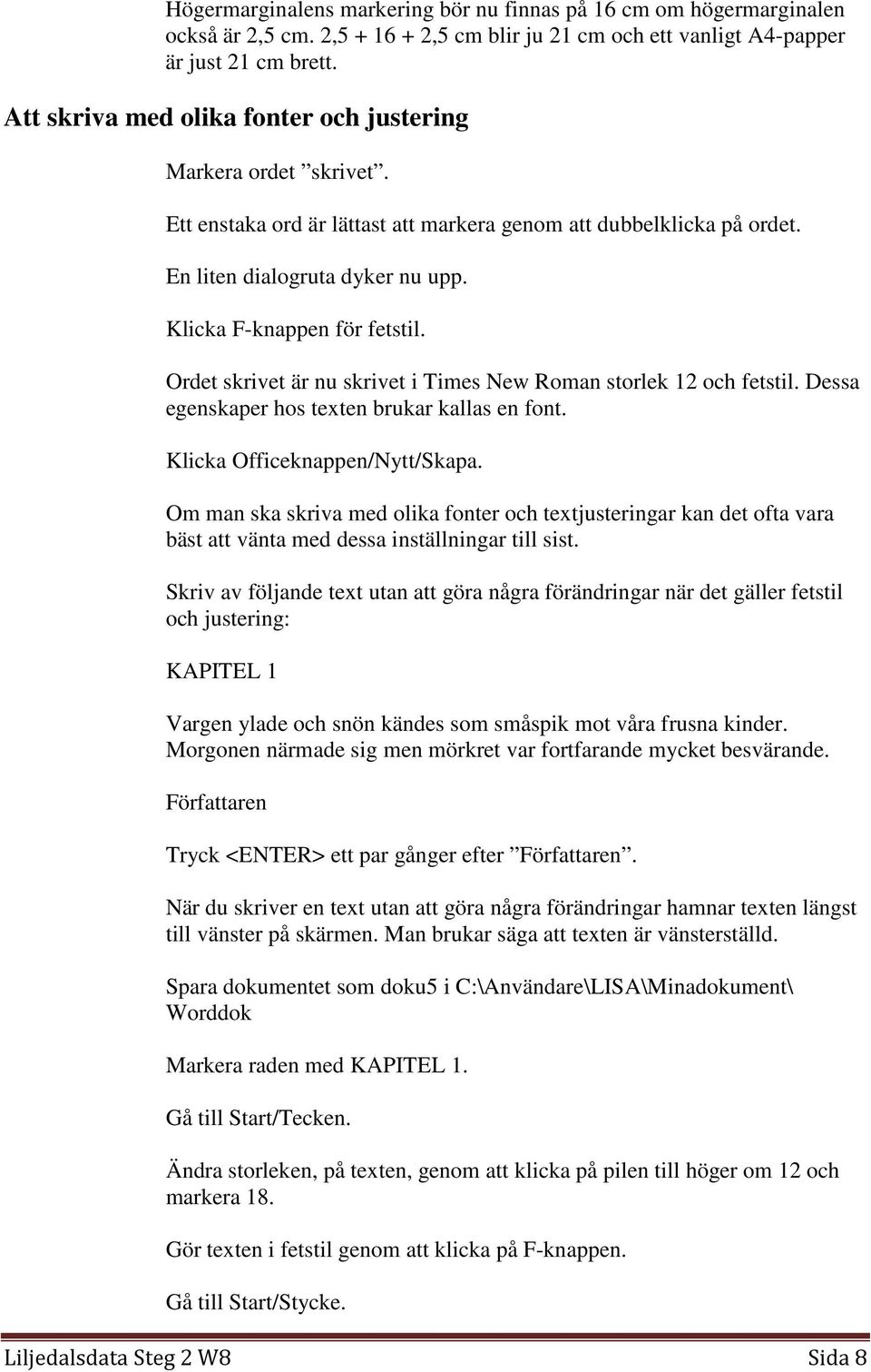 Ordet skrivet är nu skrivet i Times New Roman storlek 12 och fetstil. Dessa egenskaper hos texten brukar kallas en font. Klicka Officeknappen/Nytt/Skapa.