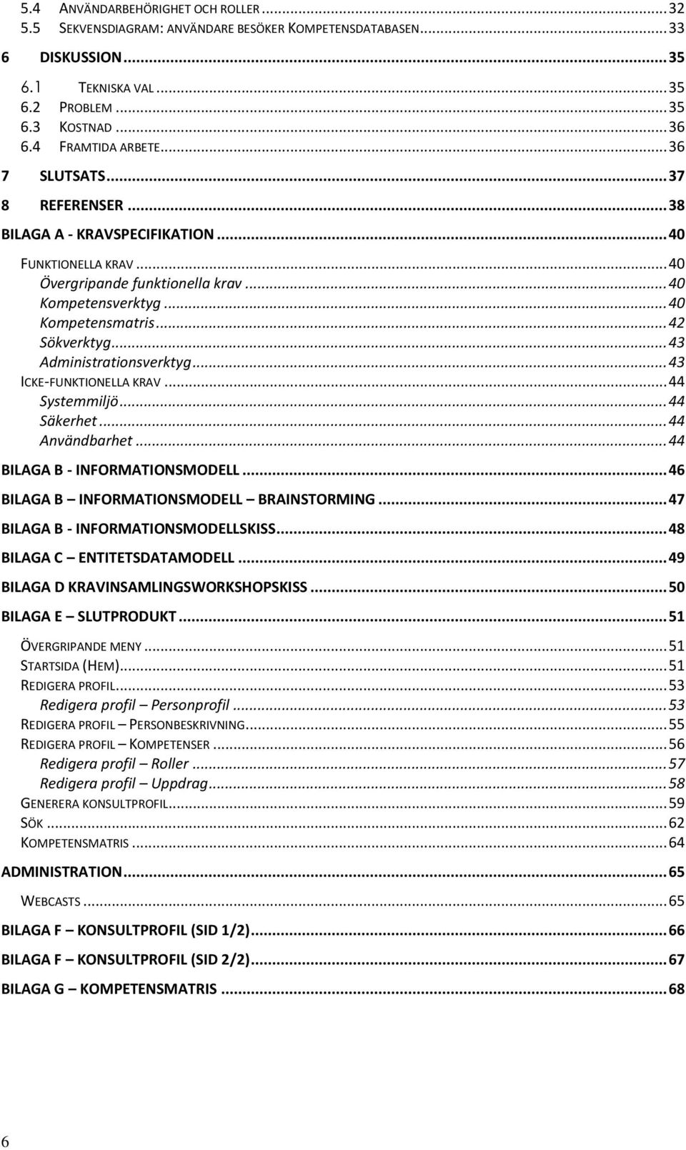 .. 43 Administrationsverktyg... 43 ICKE-FUNKTIONELLA KRAV... 44 Systemmiljö... 44 Säkerhet... 44 Användbarhet... 44 BILAGA B - INFORMATIONSMODELL... 46 BILAGA B INFORMATIONSMODELL BRAINSTORMING.