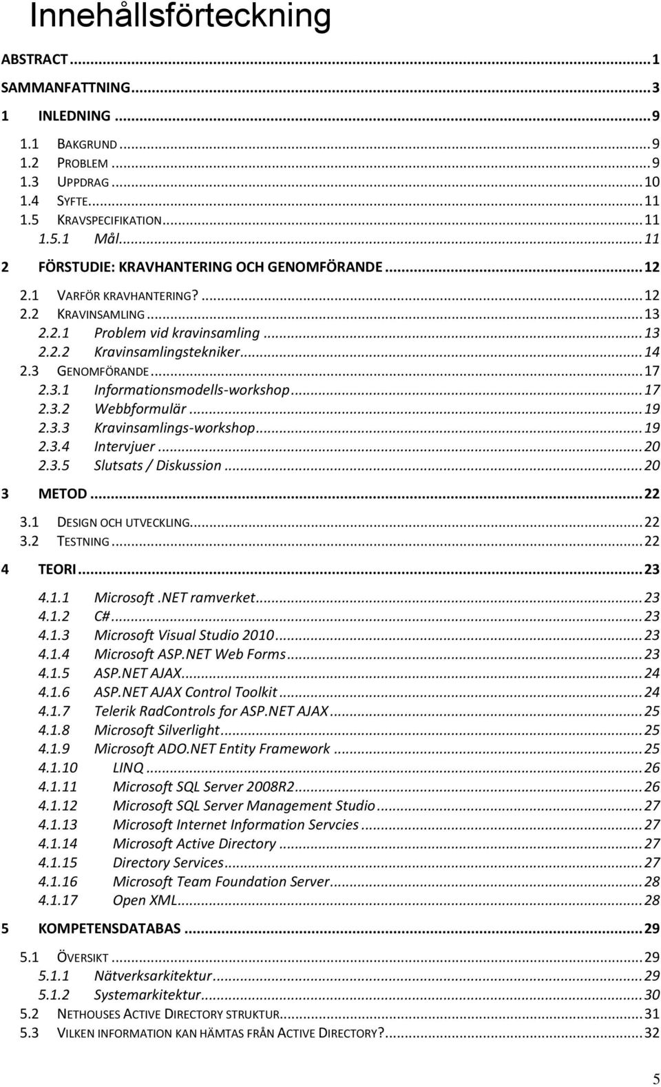 .. 17 2.3.1 Informationsmodells-workshop... 17 2.3.2 Webbformulär... 19 2.3.3 Kravinsamlings-workshop... 19 2.3.4 Intervjuer... 20 2.3.5 Slutsats / Diskussion... 20 3 METOD... 22 3.