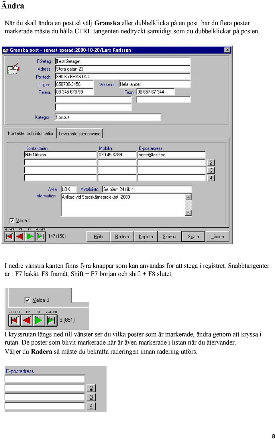 Snabbtangenter är : F7 bakåt, F8 framåt, Shift + F7 början och shift + F8 slutet.