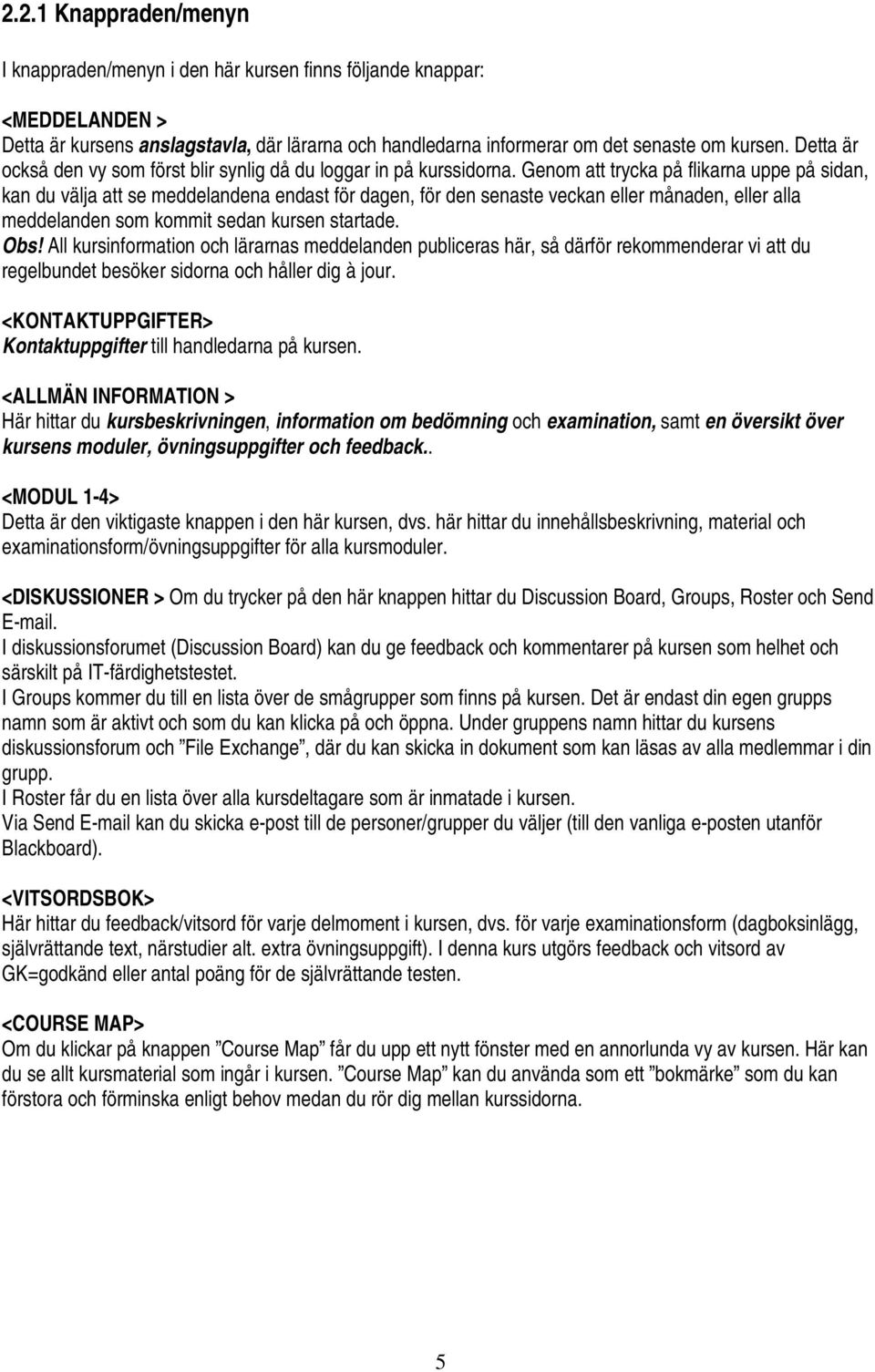 Genom att trycka på flikarna uppe på sidan, kan du välja att se meddelandena endast för dagen, för den senaste veckan eller månaden, eller alla meddelanden som kommit sedan kursen startade. Obs!