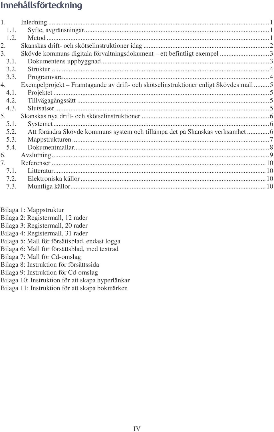 Skanskas nya drift- och skötselinstruktioner...6 5.1. Systemet...6 5.2. Att förändra Skövde kommuns system och tillämpa det på Skanskas verksamhet...6 5.3. Mappstrukturen...7 5.4. Dokumentmallar...8 6.