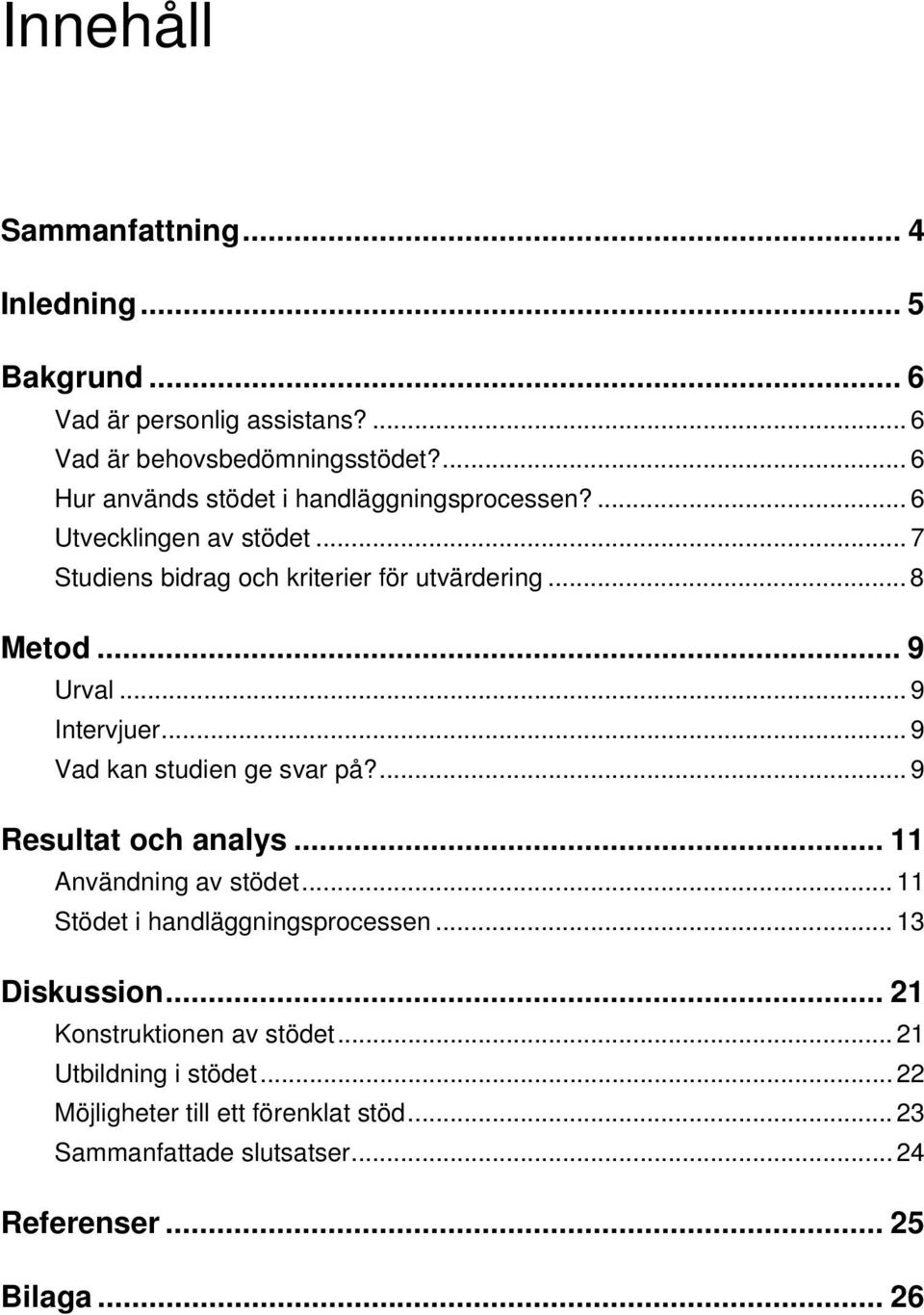 .. 9 Urval... 9 Intervjuer... 9 Vad kan studien ge svar på?... 9 Resultat och analys... 11 Användning av stödet... 11 Stödet i handläggningsprocessen.