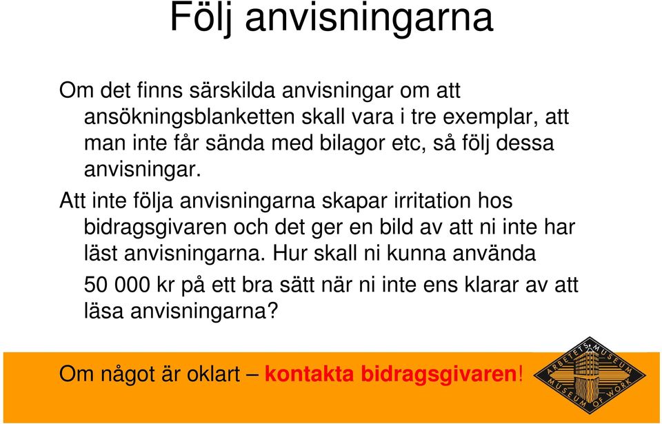 Att inte följa anvisningarna skapar irritation hos bidragsgivaren och det ger en bild av att ni inte har läst