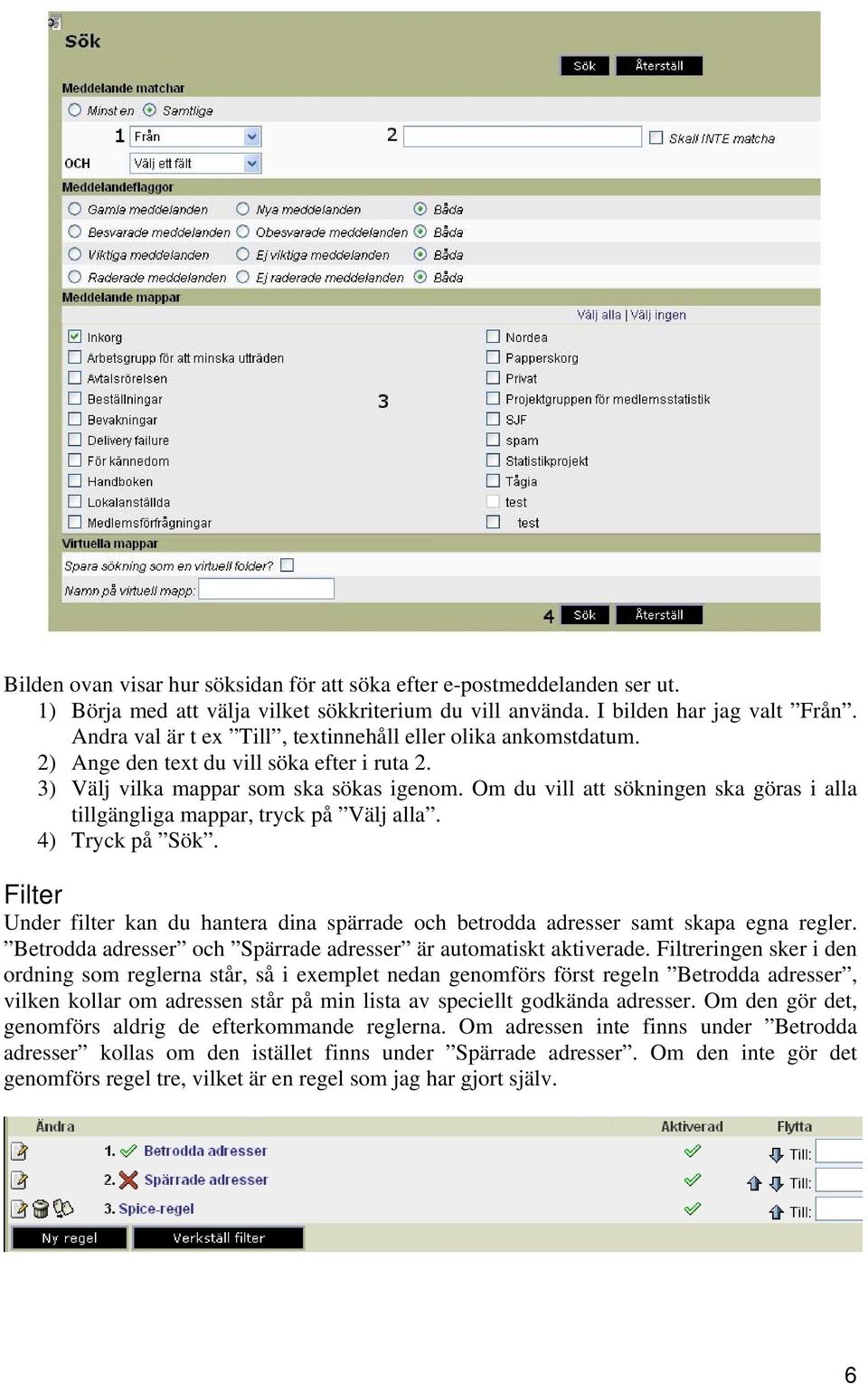 Om du vill att sökningen ska göras i alla tillgängliga mappar, tryck på Välj alla. 4) Tryck på Sök. Filter Under filter kan du hantera dina spärrade och betrodda adresser samt skapa egna regler.