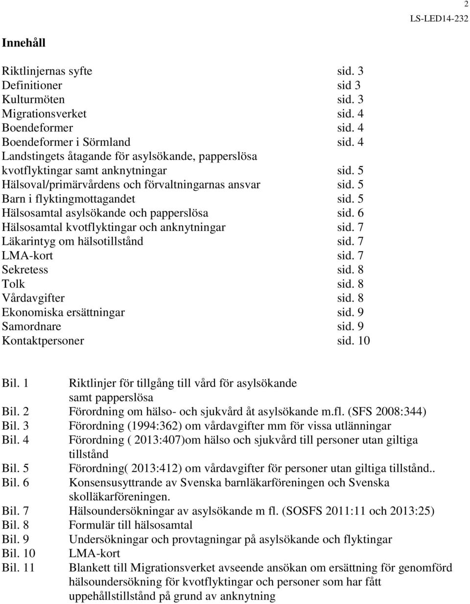 5 Hälsosamtal asylsökande och papperslösa sid. 6 Hälsosamtal kvotflyktingar och anknytningar sid. 7 Läkarintyg om hälsotillstånd sid. 7 LMA-kort sid. 7 Sekretess sid. 8 Tolk sid. 8 Vårdavgifter sid.