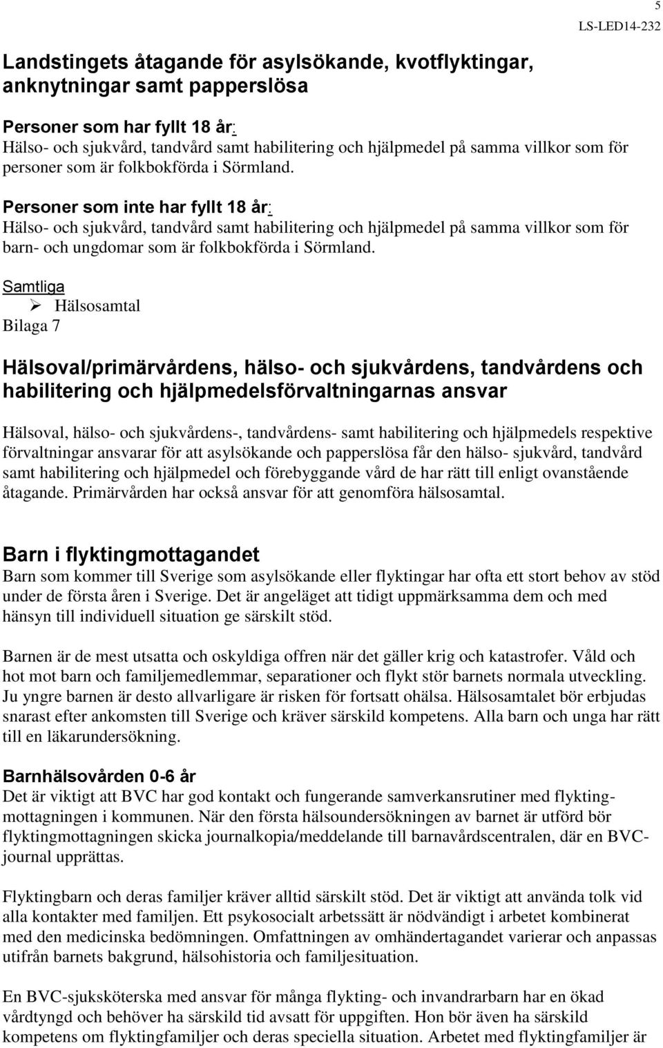 Personer som inte har fyllt 18 år: Hälso- och sjukvård, tandvård samt habilitering och hjälpmedel på samma villkor som för barn- och ungdomar som är folkbokförda i Sörmland.