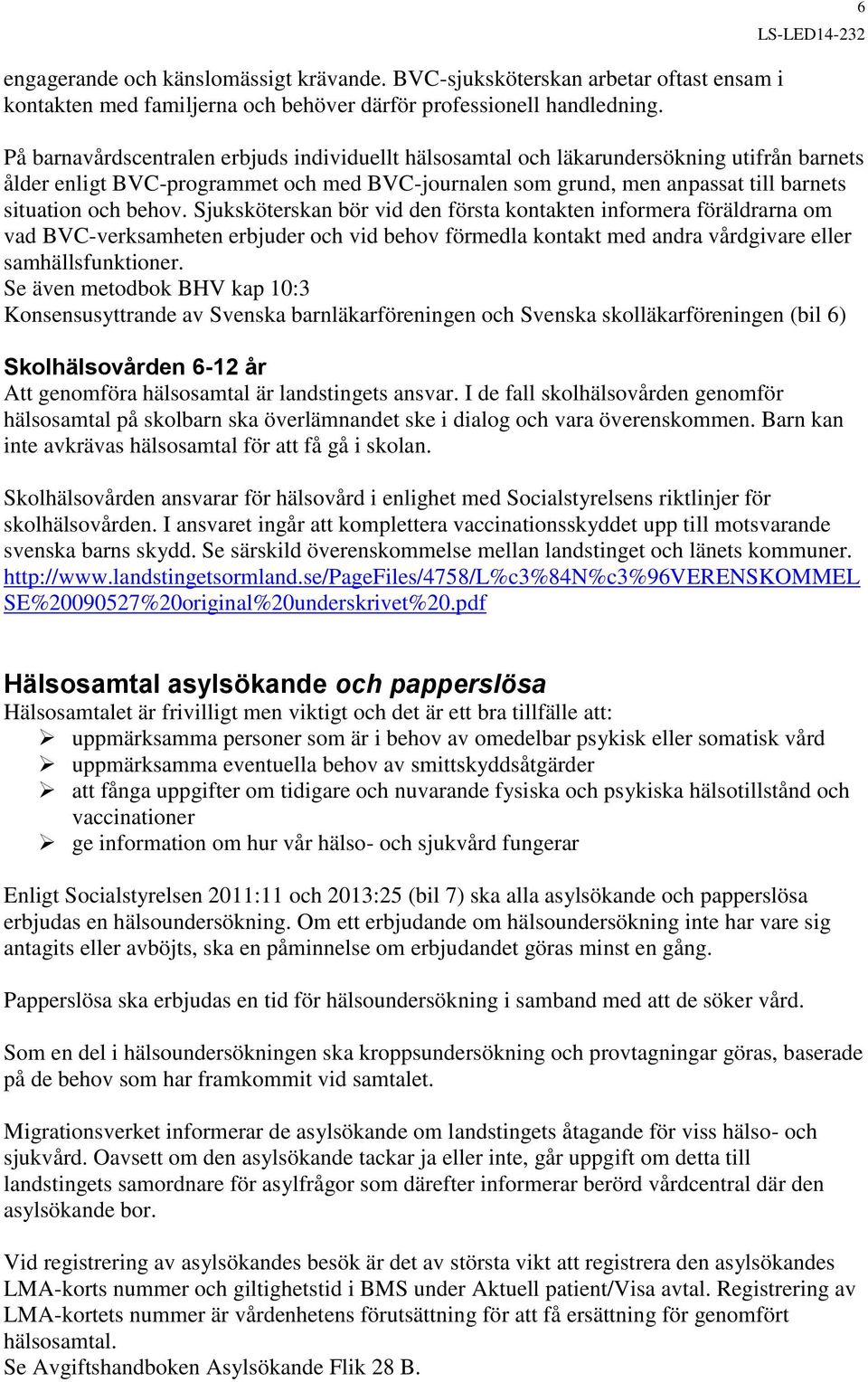 situation och behov. Sjuksköterskan bör vid den första kontakten informera föräldrarna om vad BVC-verksamheten erbjuder och vid behov förmedla kontakt med andra vårdgivare eller samhällsfunktioner.