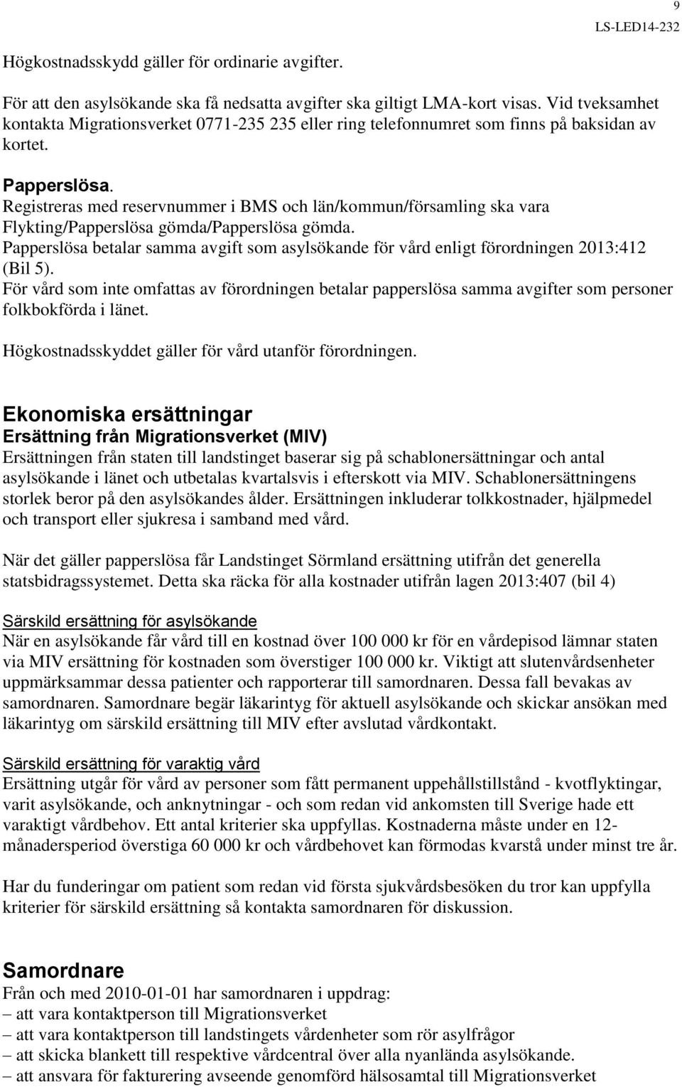 Registreras med reservnummer i BMS och län/kommun/församling ska vara Flykting/Papperslösa gömda/papperslösa gömda.