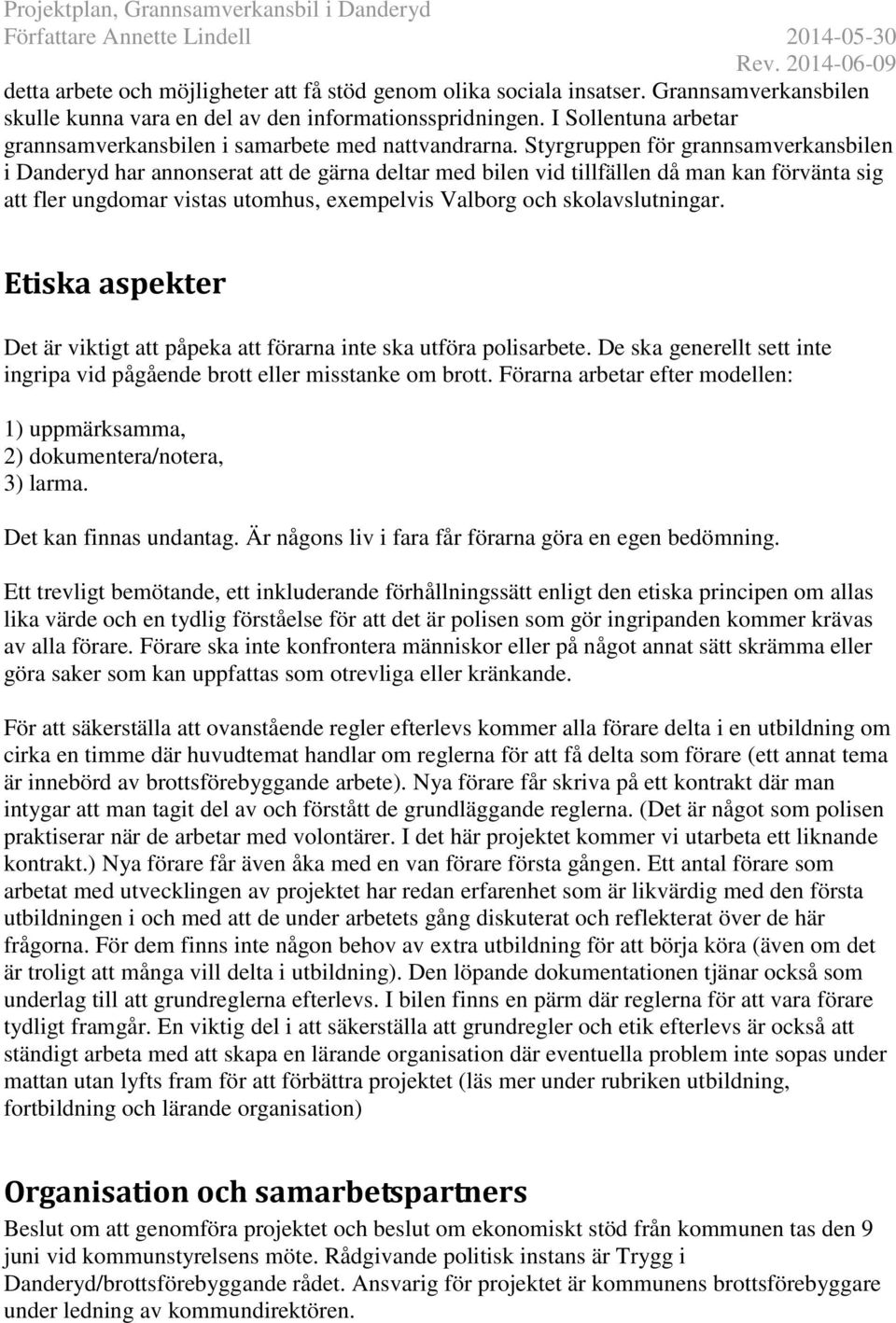 Styrgruppen för grannsamverkansbilen i Danderyd har annonserat att de gärna deltar med bilen vid tillfällen då man kan förvänta sig att fler ungdomar vistas utomhus, exempelvis Valborg och