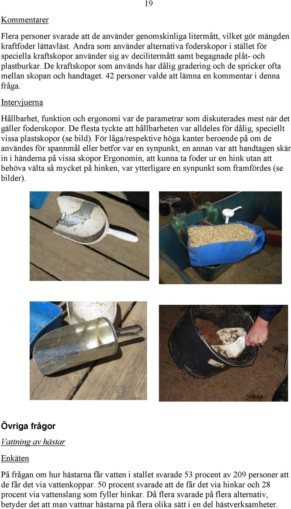 De kraftskopor som används har dålig gradering och de spricker ofta mellan skopan och handtaget. 42 personer valde att lämna en kommentar i denna fråga.