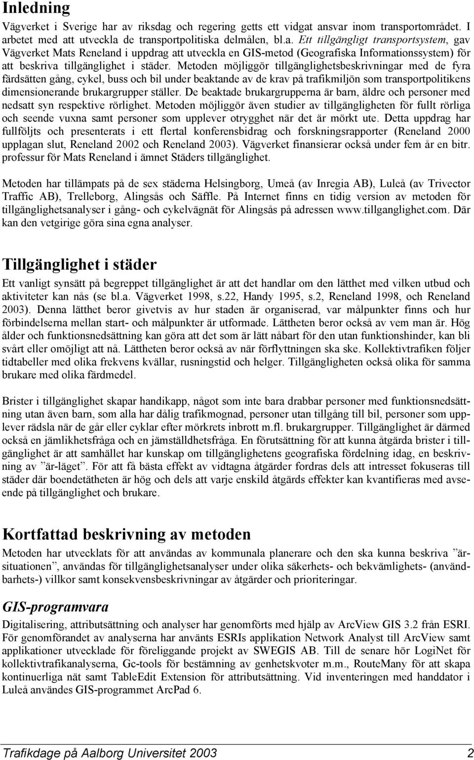 Metoden möjliggör tillgänglighetsbeskrivningar med de fyra färdsätten gång, cykel, buss och bil under beaktande av de krav på trafikmiljön som transportpolitikens dimensionerande brukargrupper