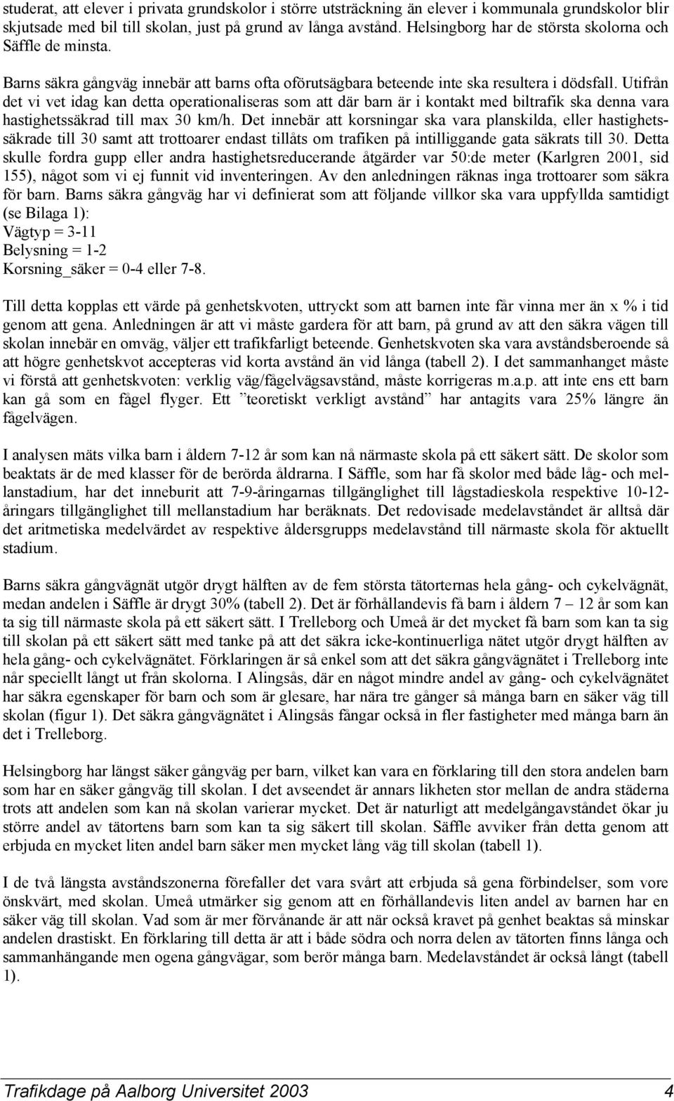 Utifrån det vi vet idag kan detta operationaliseras som att där barn är i kontakt med biltrafik ska denna vara hastighetssäkrad till max 30 km/h.