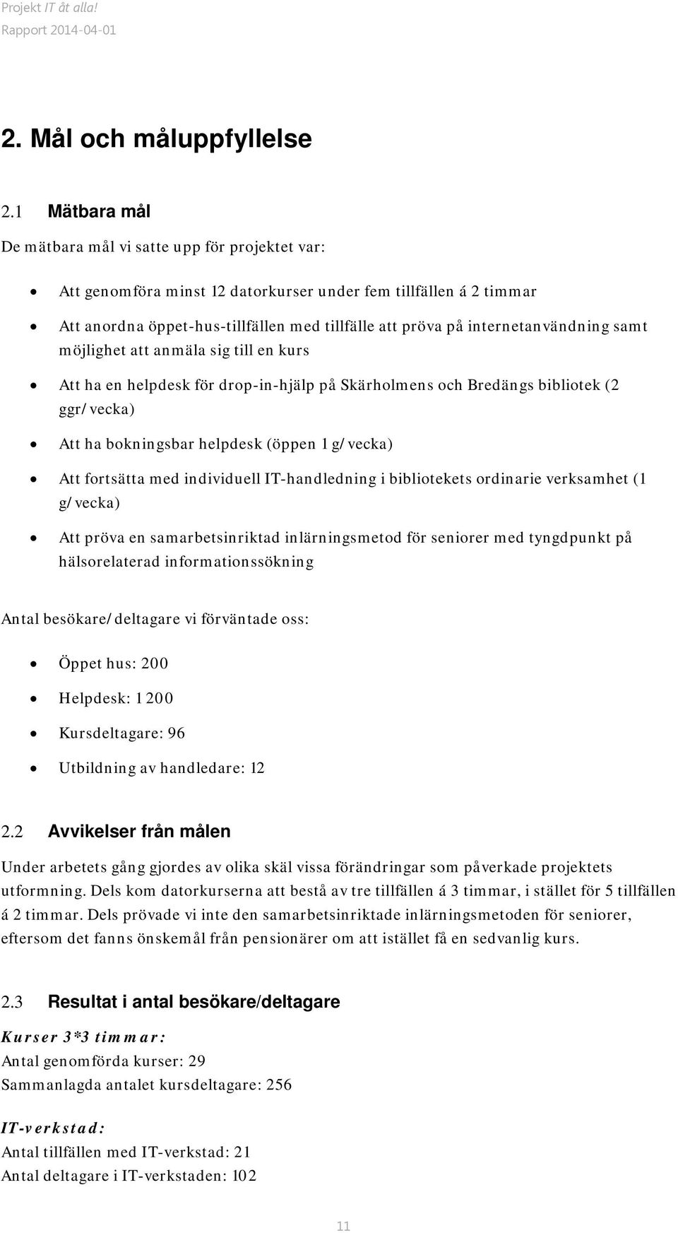 internetanvändning samt möjlighet att anmäla sig till en kurs Att ha en helpdesk för drop-in-hjälp på Skärholmens och Bredängs bibliotek (2 ggr/vecka) Att ha bokningsbar helpdesk (öppen 1 g/vecka)