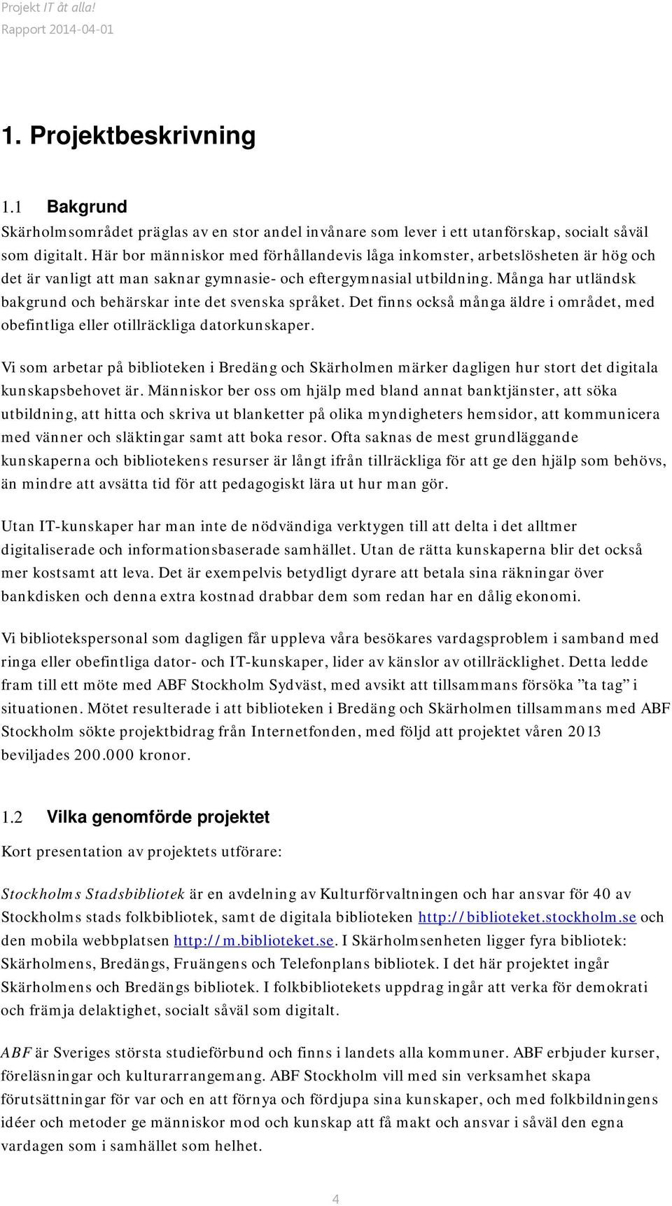 Många har utländsk bakgrund och behärskar inte det svenska språket. Det finns också många äldre i området, med obefintliga eller otillräckliga datorkunskaper.